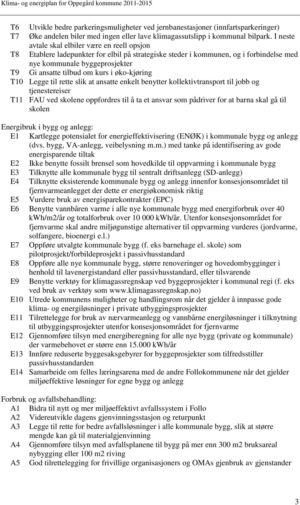 øko-kjøring T10 Legge til rette slik at ansatte enkelt benytter kollektivtransport til jobb og tjenestereiser T11 FAU ved skolene oppfordres til å ta et ansvar som pådriver for at barna skal gå til