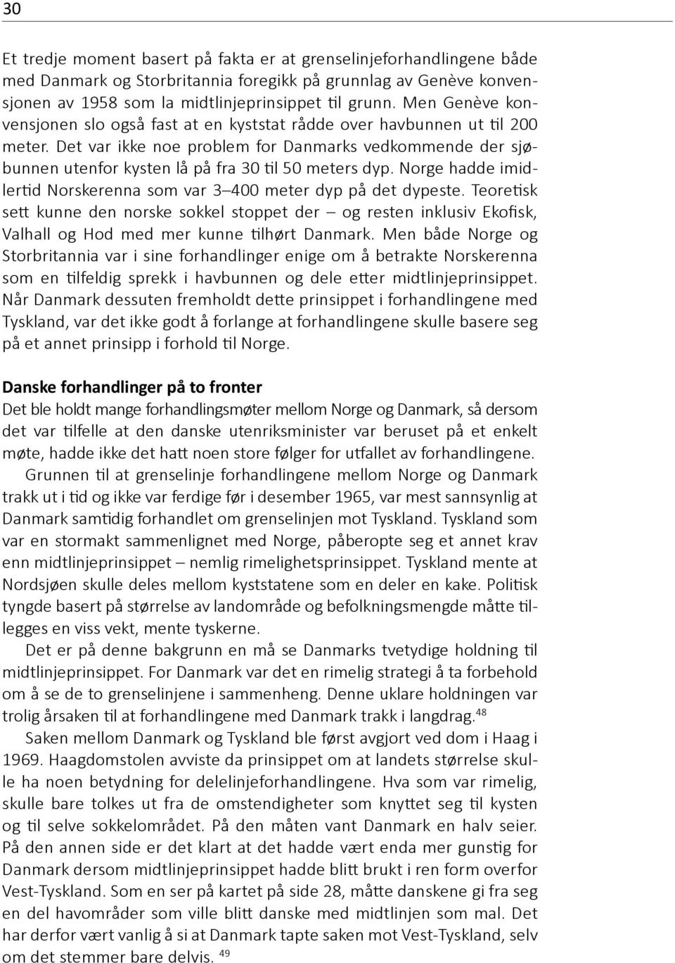 Det var ikke noe problem for Danmarks vedkommende der sjøbunnen utenfor kysten lå på fra 30 til 50 meters dyp. Norge hadde imidlertid Norskerenna som var 3 400 meter dyp på det dypeste.