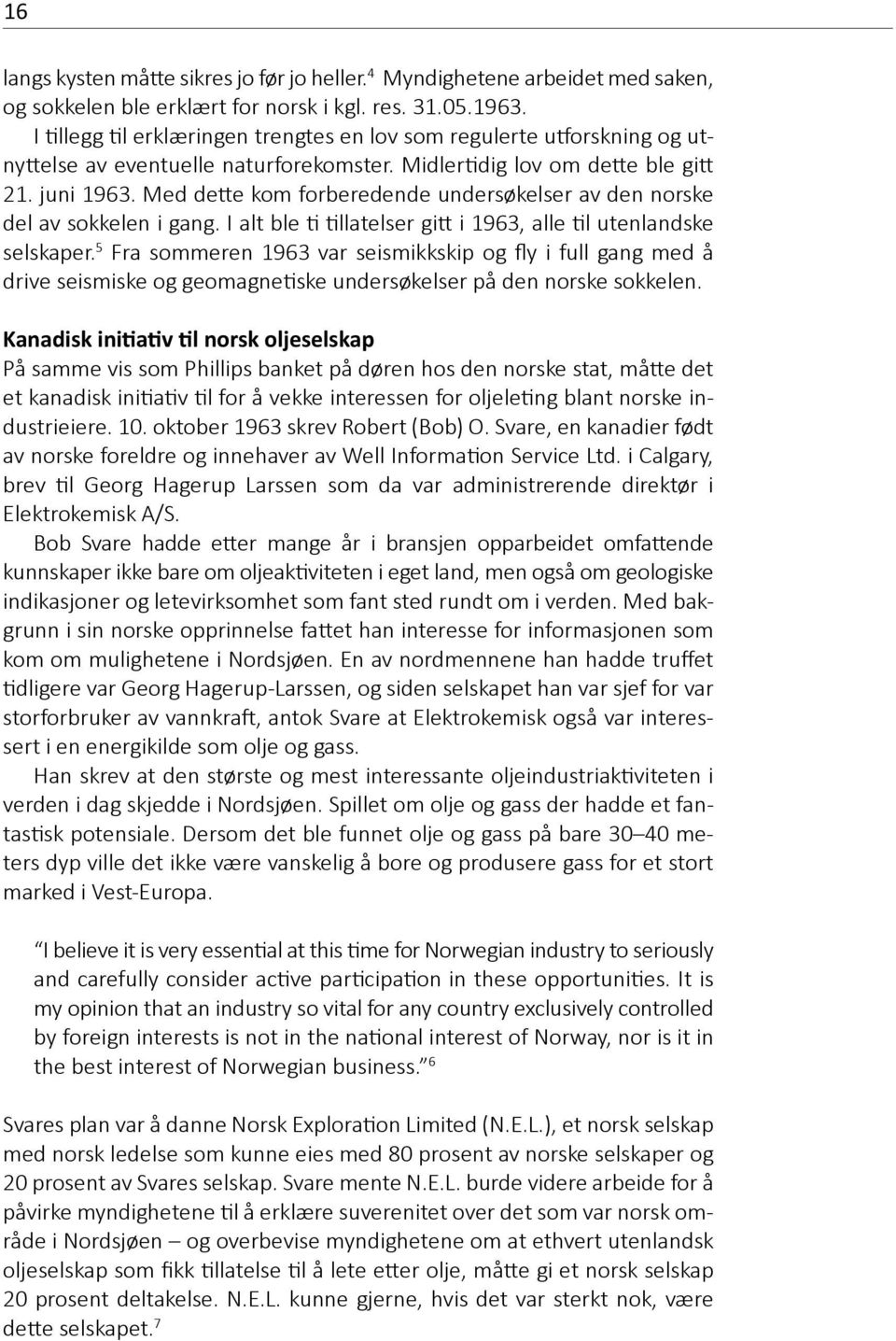 Med dette kom forberedende undersøkelser av den norske del av sokkelen i gang. I alt ble ti tillatelser gitt i 1963, alle til utenlandske selskaper.