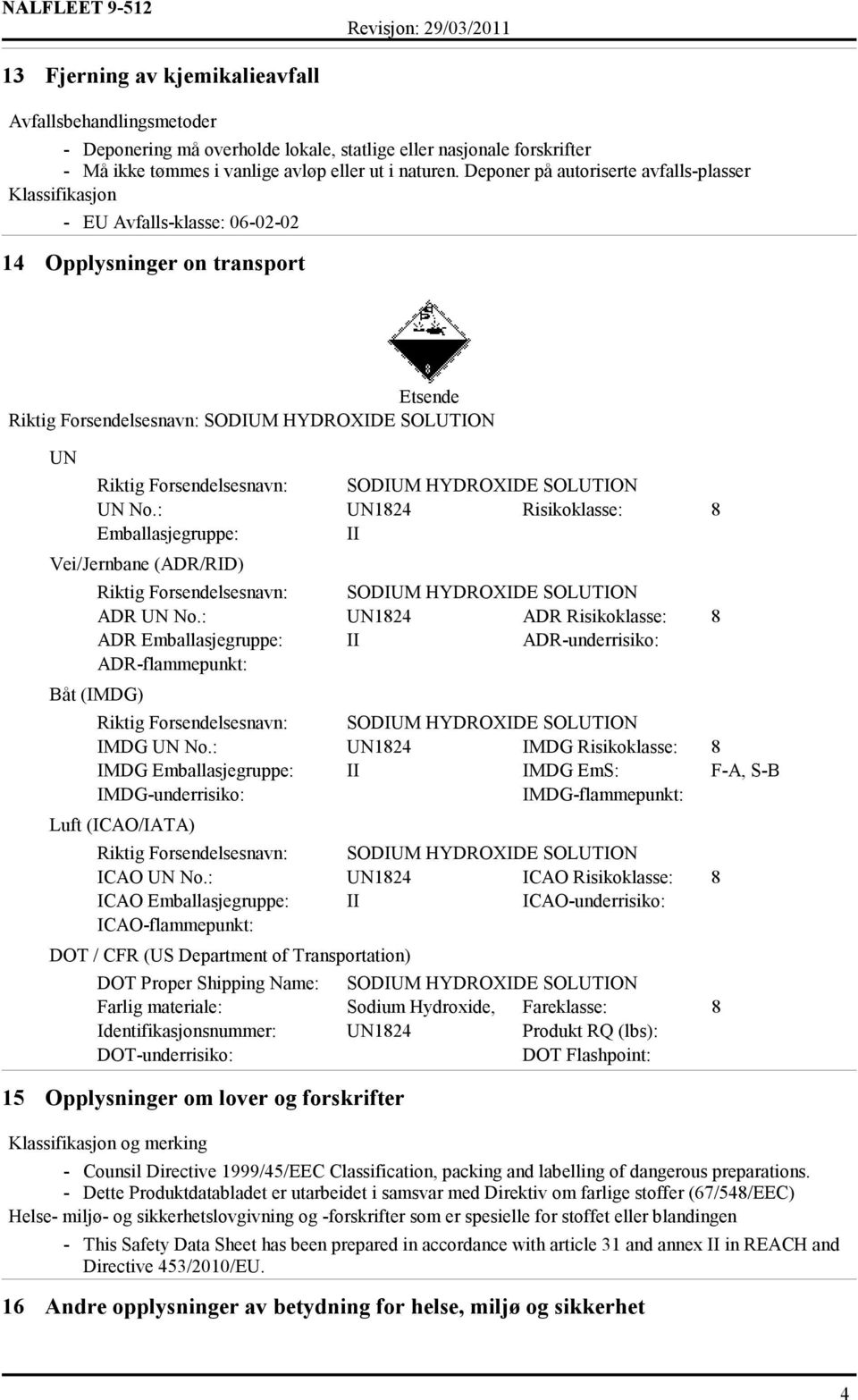 : UN1824 Risikoklasse: 8 Emballasjegruppe: II Vei/Jernbane (ADR/RID) ADR UN No.: UN1824 ADR Risikoklasse: 8 ADR Emballasjegruppe: II ADR-underrisiko: ADR-flammepunkt: Båt (IMDG) IMDG UN No.