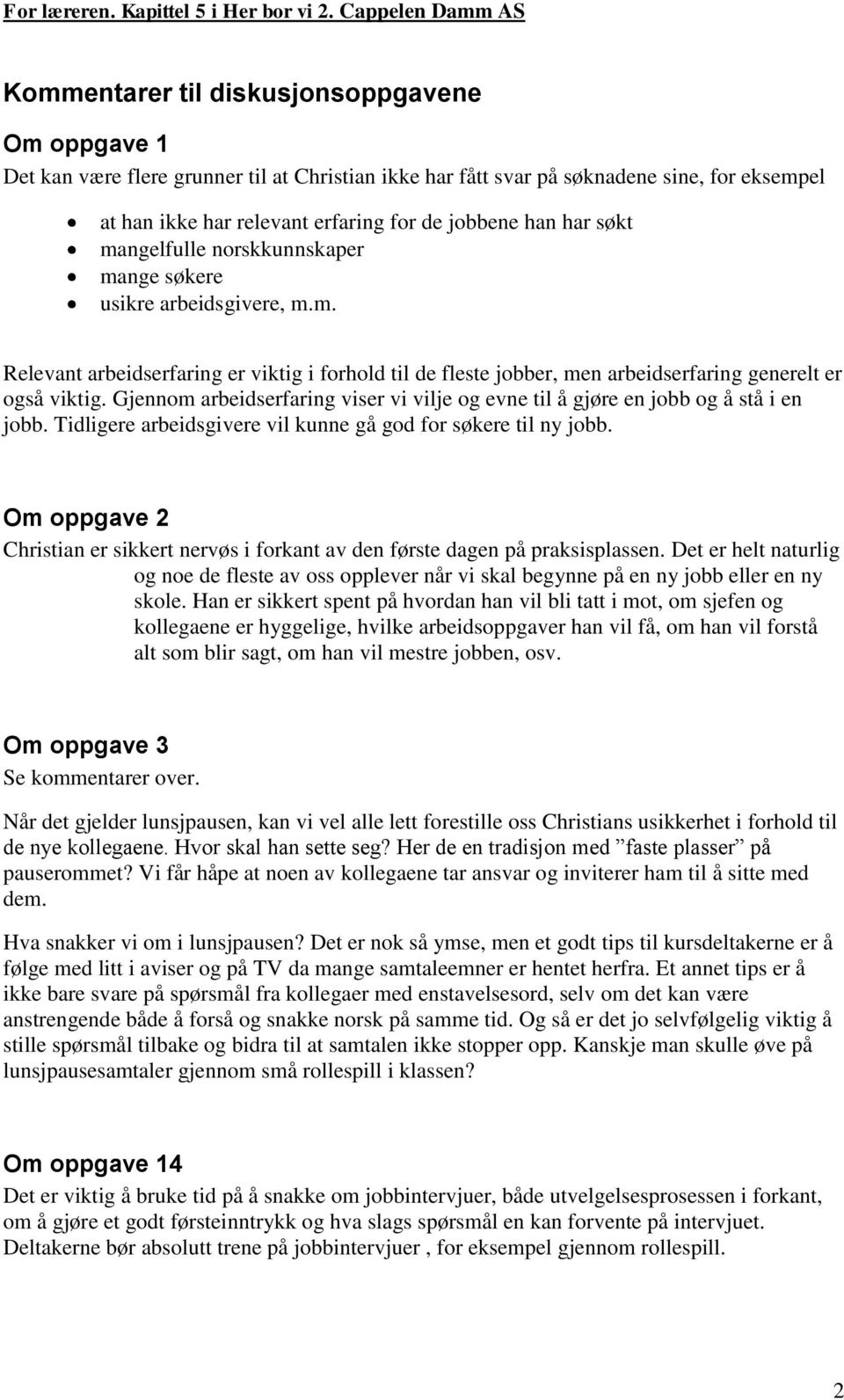 Gjennom arbeidserfaring viser vi vilje og evne til å gjøre en jobb og å stå i en jobb. Tidligere arbeidsgivere vil kunne gå god for søkere til ny jobb.