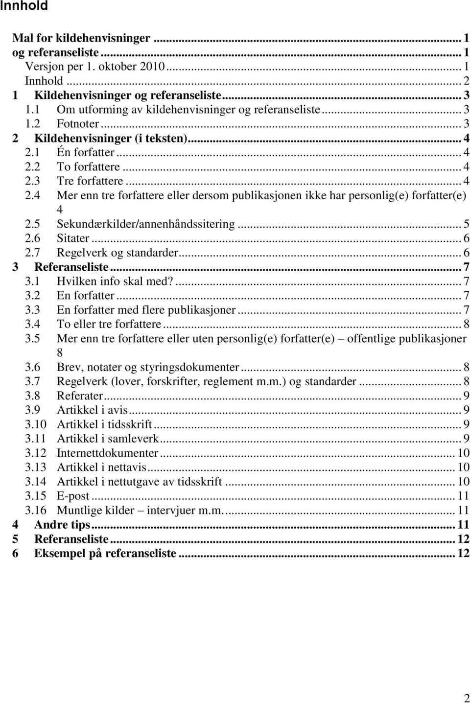 1 Én forfatter... 4 2.2 To forfattere... 4 2.3 Tre forfattere... 4 2.4 Mer enn tre forfattere eller dersom publikasjonen ikke har personlig(e) forfatter(e) 4 2.5 Sekundærkilder/annenhåndssitering.