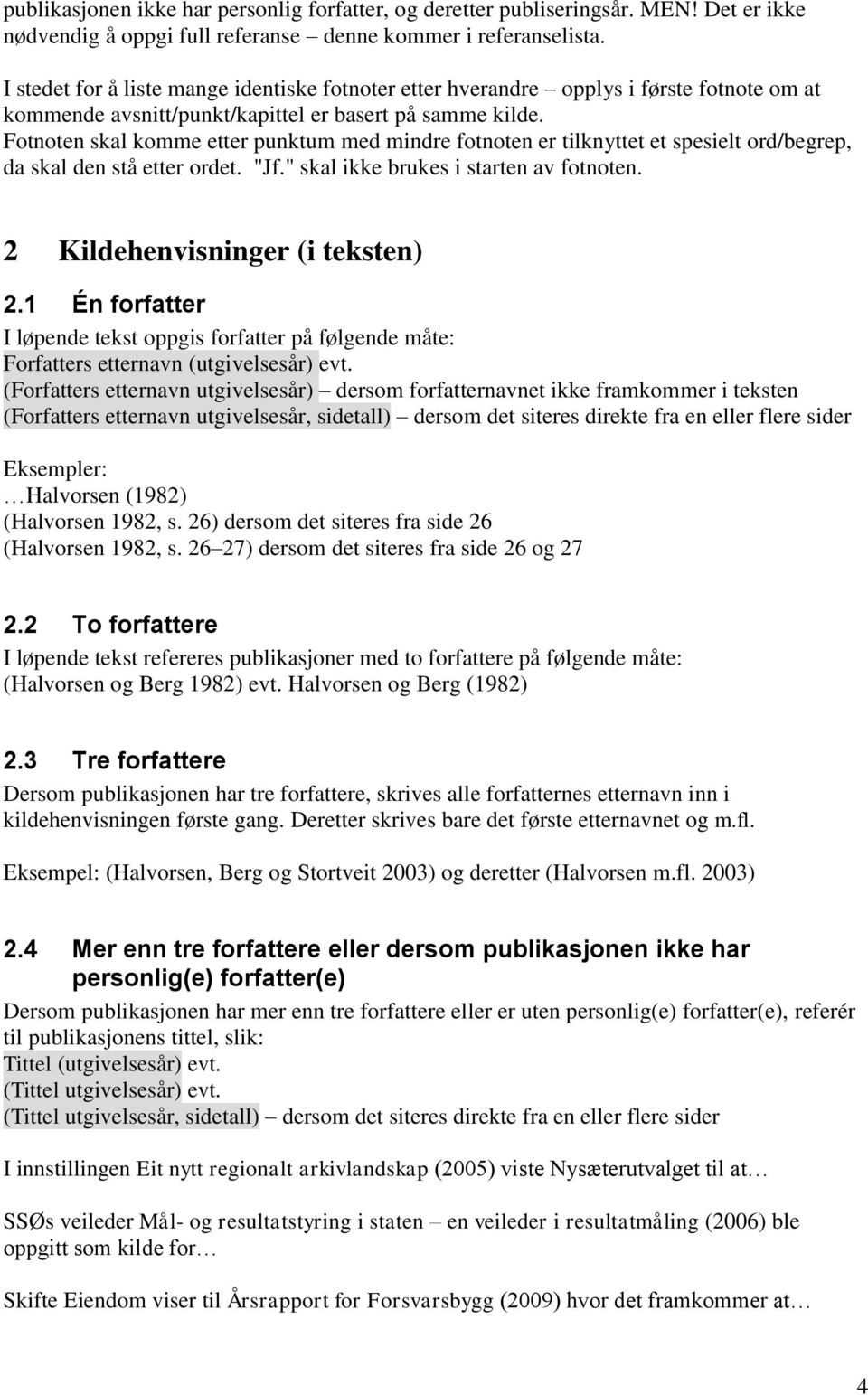 Fotnoten skal komme etter punktum med mindre fotnoten er tilknyttet et spesielt ord/begrep, da skal den stå etter ordet. "Jf." skal ikke brukes i starten av fotnoten.