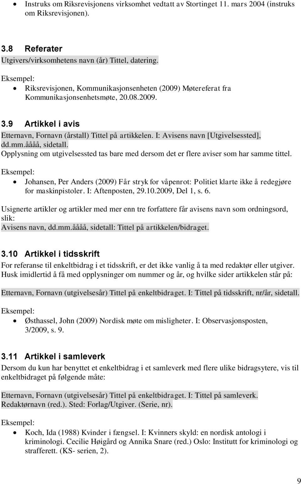 I: Avisens navn [Utgivelsessted], dd.mm.åååå, sidetall. Opplysning om utgivelsessted tas bare med dersom det er flere aviser som har samme tittel.