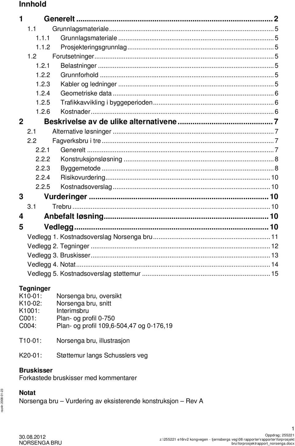 .. 7 2.2.1 Generelt... 7 2.2.2 Konstruksjonsløsning... 8 2.2.3 Byggemetode... 8 2.2.4 Risikovurdering... 10 2.2.5 Kostnadsoverslag... 10 3 Vurderinger... 10 3.1 Trebru... 10 4 Anbefalt løsning.