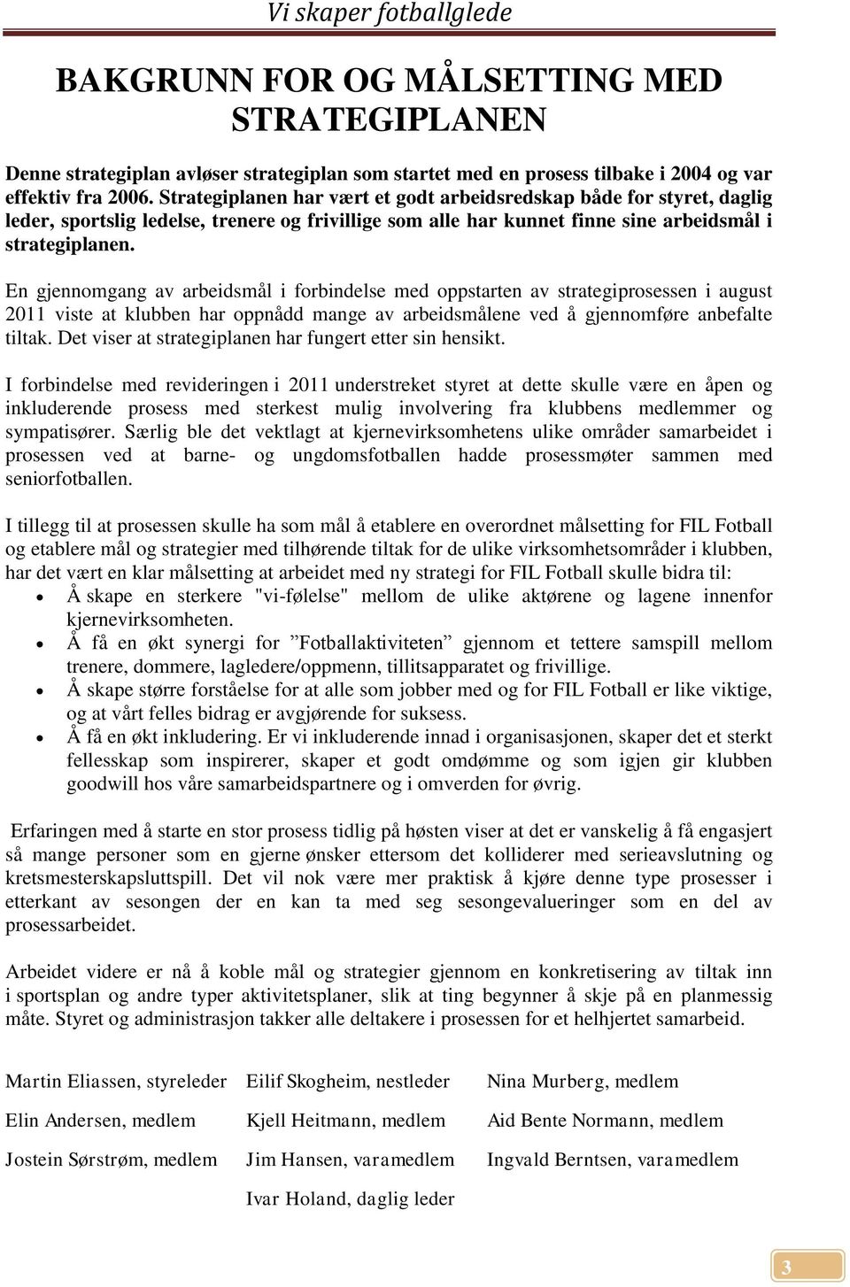 En gjennomgang av arbeidsmål i forbindelse med oppstarten av strategiprosessen i august 2011 viste at klubben har oppnådd mange av arbeidsmålene ved å gjennomføre anbefalte tiltak.