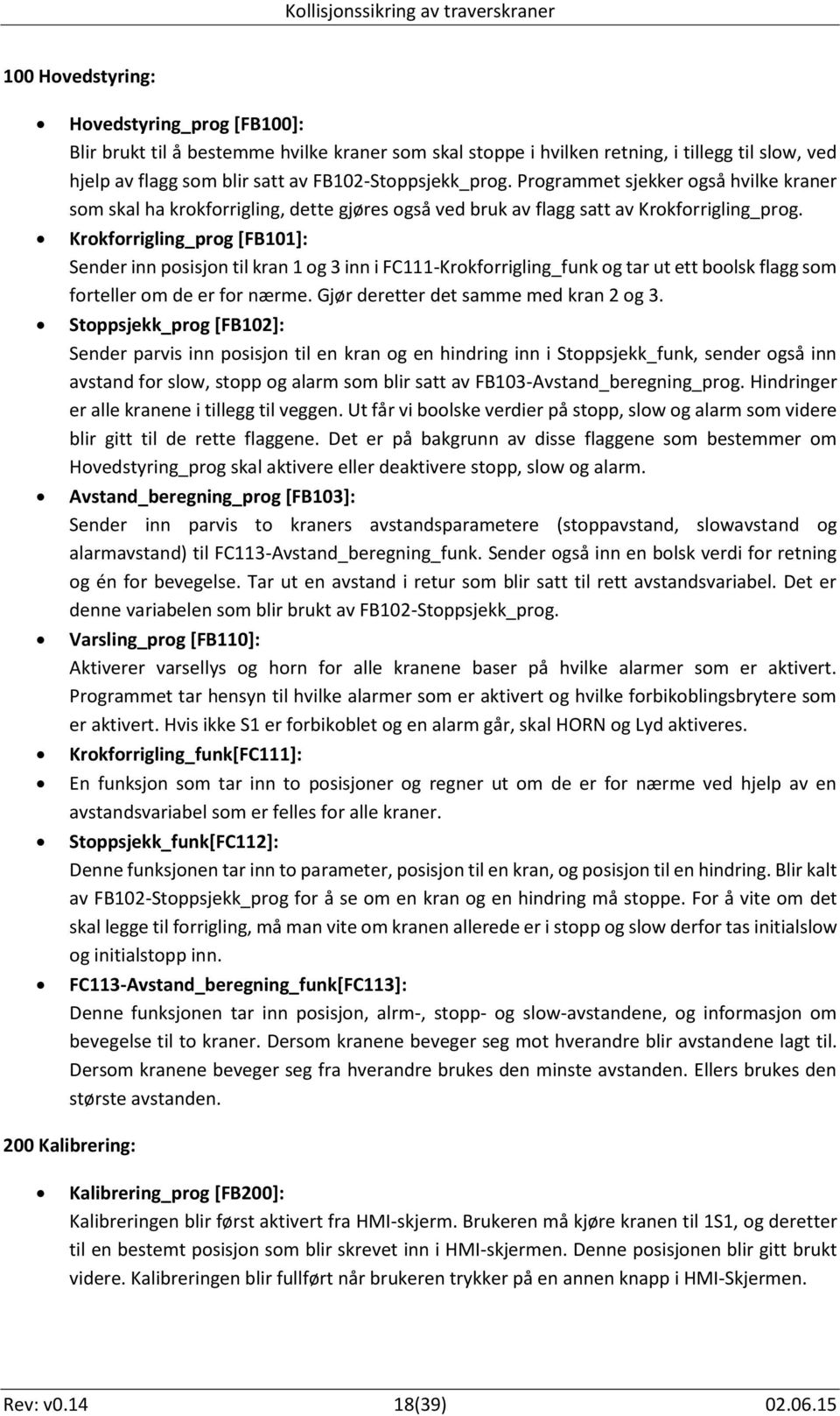 Krokforrigling_prog [FB101]: Sender inn posisjon til kran 1 og 3 inn i FC111-Krokforrigling_funk og tar ut ett boolsk flagg som forteller om de er for nærme. Gjør deretter det samme med kran 2 og 3.