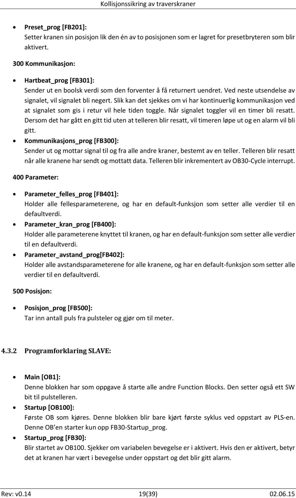 Slik kan det sjekkes om vi har kontinuerlig kommunikasjon ved at signalet som gis i retur vil hele tiden toggle. Når signalet toggler vil en timer bli resatt.