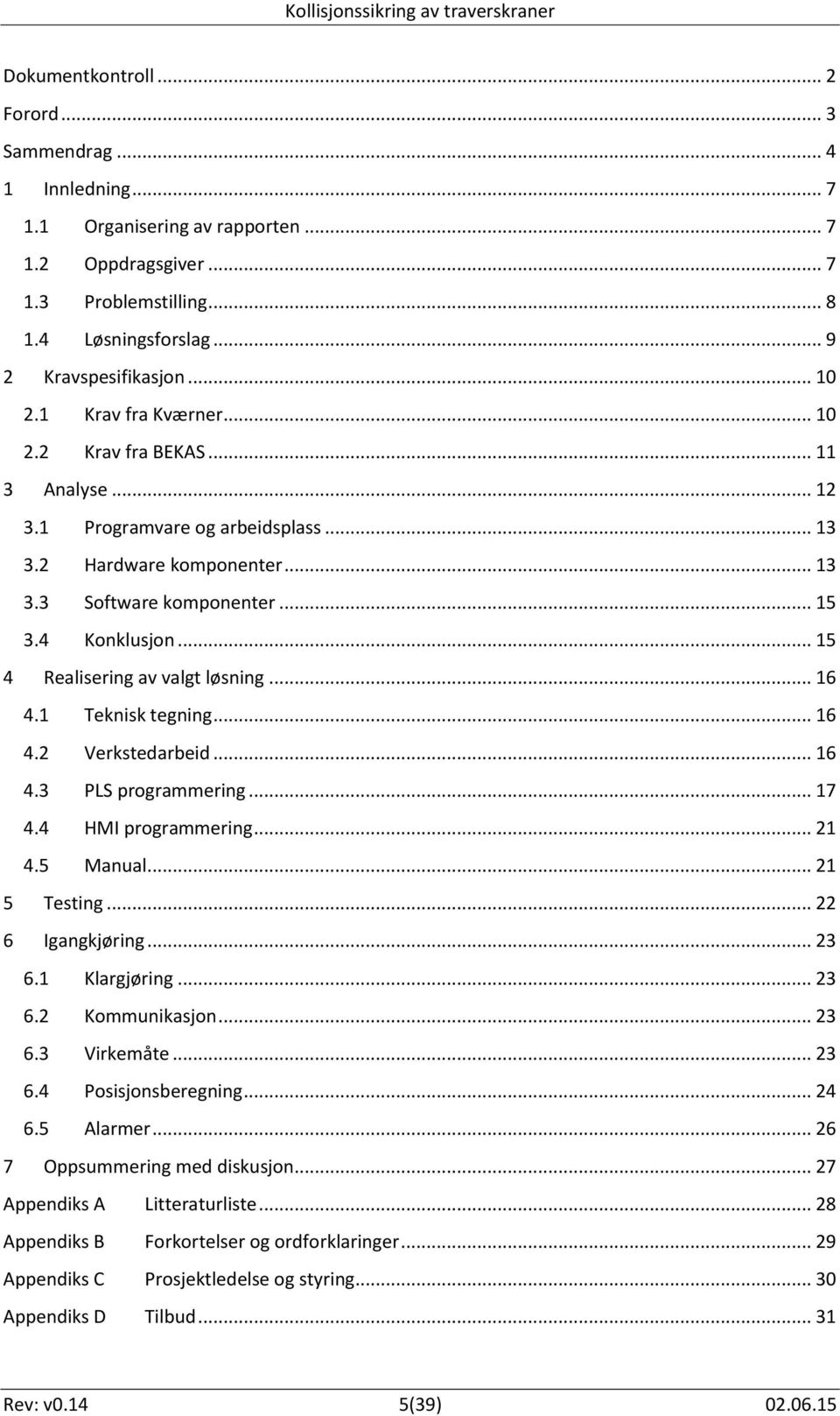 .. 15 4 Realisering av valgt løsning... 16 4.1 Teknisk tegning... 16 4.2 Verkstedarbeid... 16 4.3 PLS programmering... 17 4.4 HMI programmering... 21 4.5 Manual... 21 5 Testing... 22 6 Igangkjøring.