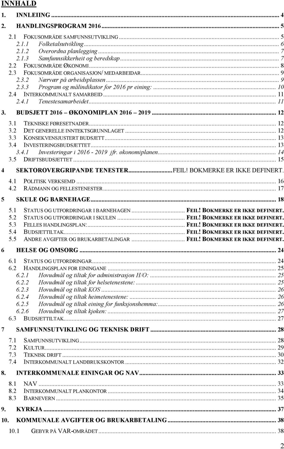 .. 11 3. BUDSJETT 2016 ØKONOMIPLAN 2016 2019... 12 3.1 TEKNISKE FØRESETNADER... 12 3.2 DET GENERELLE INNTEKTSGRUNNLAGET... 12 3.3 KONSEKVENSJUSTERT BUDSJETT... 13 3.4 INVESTERINGSBUDSJETTET... 13 3.4.1 Investeringar i 2016-2019 jfr.