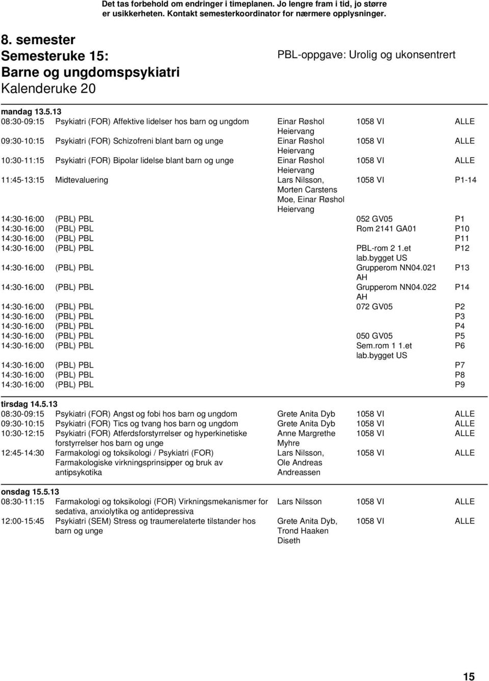 13 08:30-09:15 Psykiatri (FOR) Affektive lidelser hos barn og ungdom Einar Røshol 1058 VI Heiervang 09:30-10:15 Psykiatri (FOR) Schizofreni blant barn og unge Einar Røshol 1058 VI Heiervang