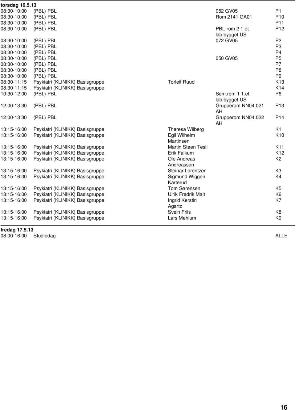 08:30-11:15 Psykiatri (KLINIKK) Basisgruppe Torleif Ruud K13 08:30-11:15 Psykiatri (KLINIKK) Basisgruppe K14 10:30-12:00 (PBL) PBL Sem.rom 1 1.et P6 lab.bygget 12:00-13:30 (PBL) PBL Grupperom NN04.