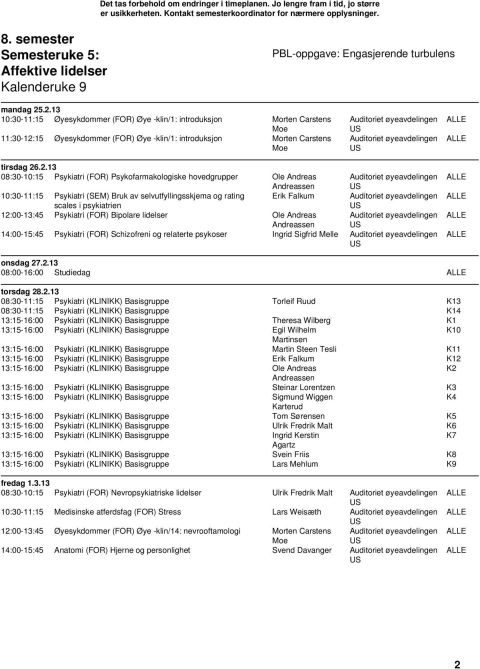 (FOR) Psykofarmakologiske hovedgrupper Ole Andreas Andreassen 10:30-11:15 Psykiatri (SEM) Bruk av selvutfyllingsskjema og rating Erik Falkum scales i psykiatrien 12:00-13:45 Psykiatri (FOR) Bipolare