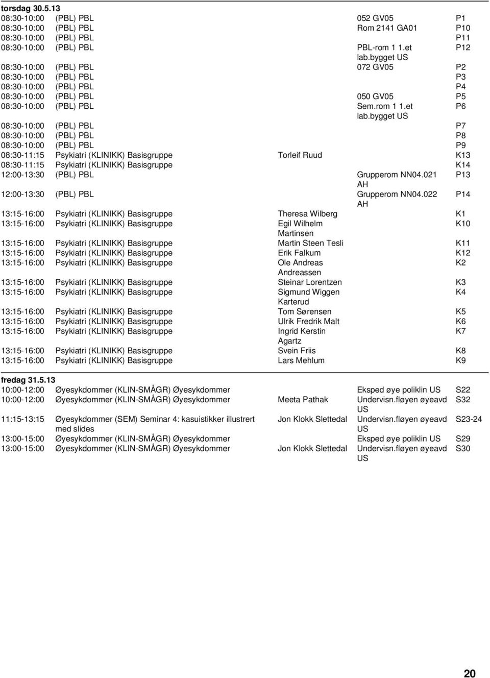 bygget 08:30-10:00 (PBL) PBL P7 08:30-10:00 (PBL) PBL P8 08:30-10:00 (PBL) PBL P9 08:30-11:15 Psykiatri (KLINIKK) Basisgruppe Torleif Ruud K13 08:30-11:15 Psykiatri (KLINIKK) Basisgruppe K14