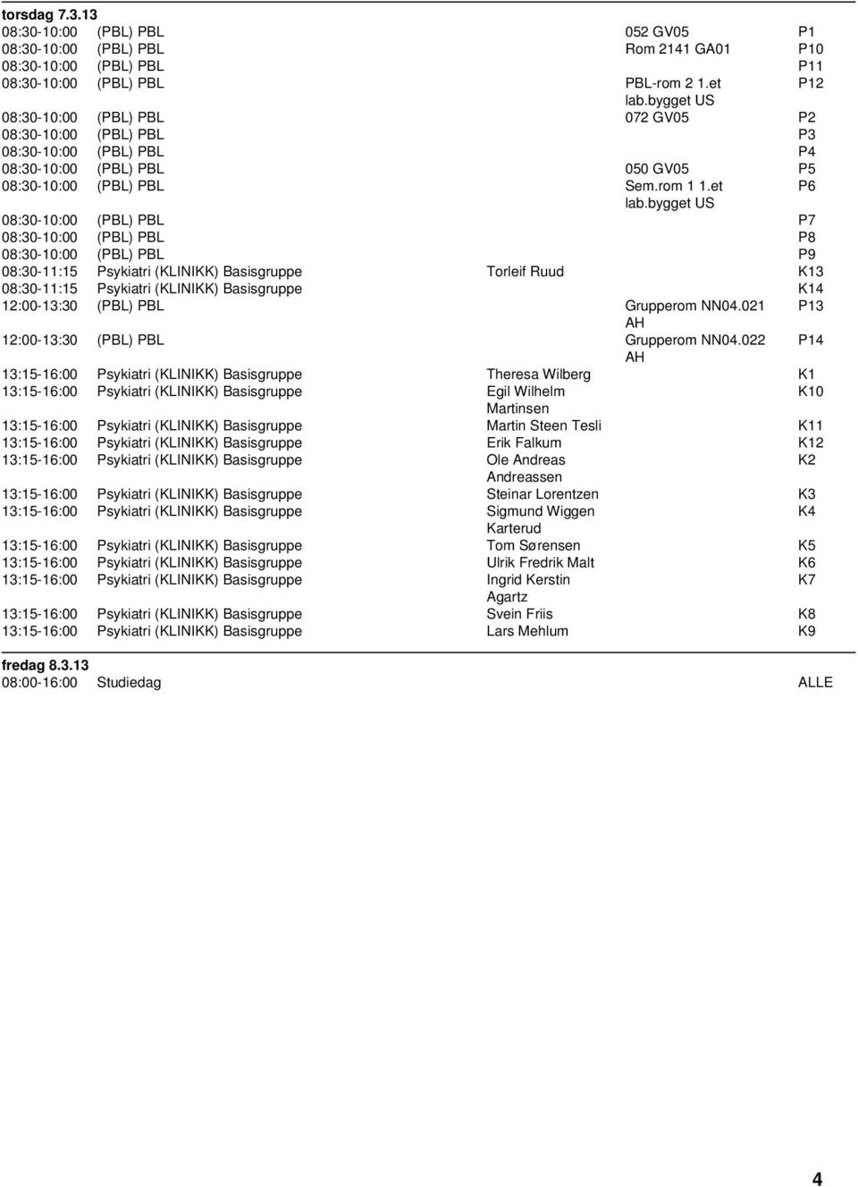 bygget 08:30-10:00 (PBL) PBL P7 08:30-10:00 (PBL) PBL P8 08:30-10:00 (PBL) PBL P9 08:30-11:15 Psykiatri (KLINIKK) Basisgruppe Torleif Ruud K13 08:30-11:15 Psykiatri (KLINIKK) Basisgruppe K14