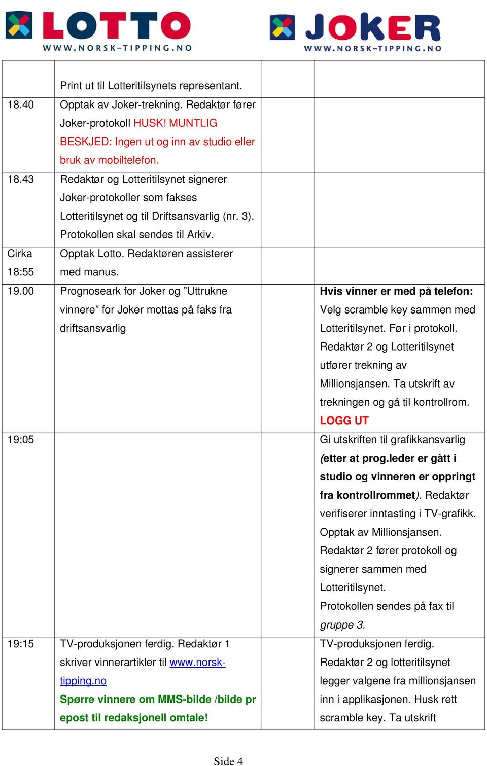 00 Prognoseark for Joker og Uttrukne vinnere for Joker mottas på faks fra driftsansvarlig Hvis vinner er med på telefon: Velg scramble key sammen med Lotteritilsynet. Før i protokoll.