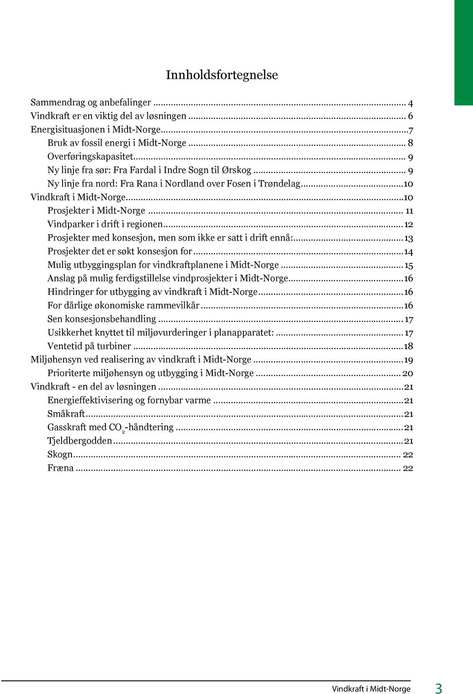 Prosjekter med konsesjon, men som ikke er satt i drift ennå: 13 Prosjekter det er søkt konsesjon for 14 Mulig utbyggingsplan for vindkraftplanene i Midt-Norge 15 Anslag på mulig ferdigstillelse