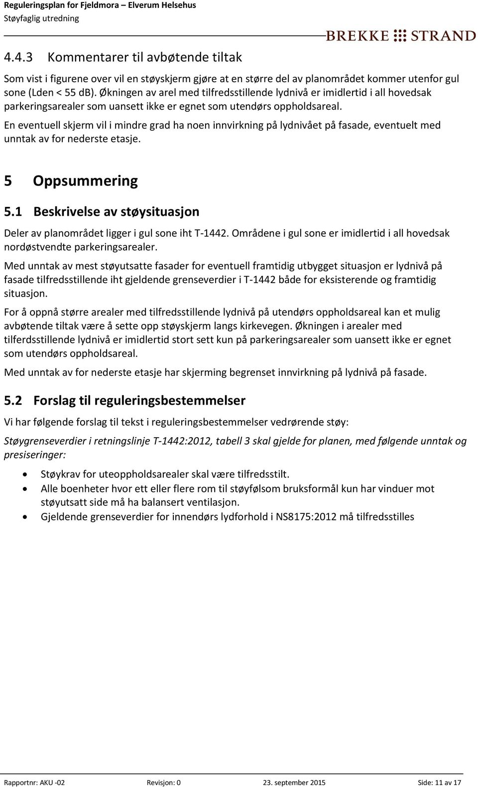 En eventuell skjerm vil i mindre grad ha noen innvirkning på lydnivået på fasade, eventuelt med unntak av for nederste etasje. 5 Oppsummering 5.