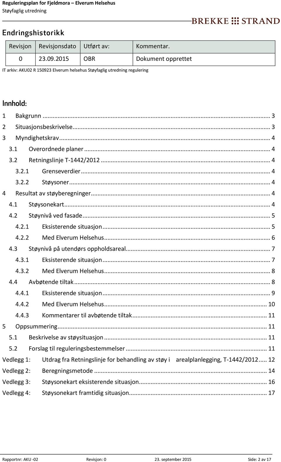 .. 5 4.2.1 Eksisterende situasjon... 5 4.2.2 Med Elverum Helsehus... 6 4.3 Støynivå på utendørs oppholdsareal... 7 4.3.1 Eksisterende situasjon... 7 4.3.2 Med Elverum Helsehus... 8 4.