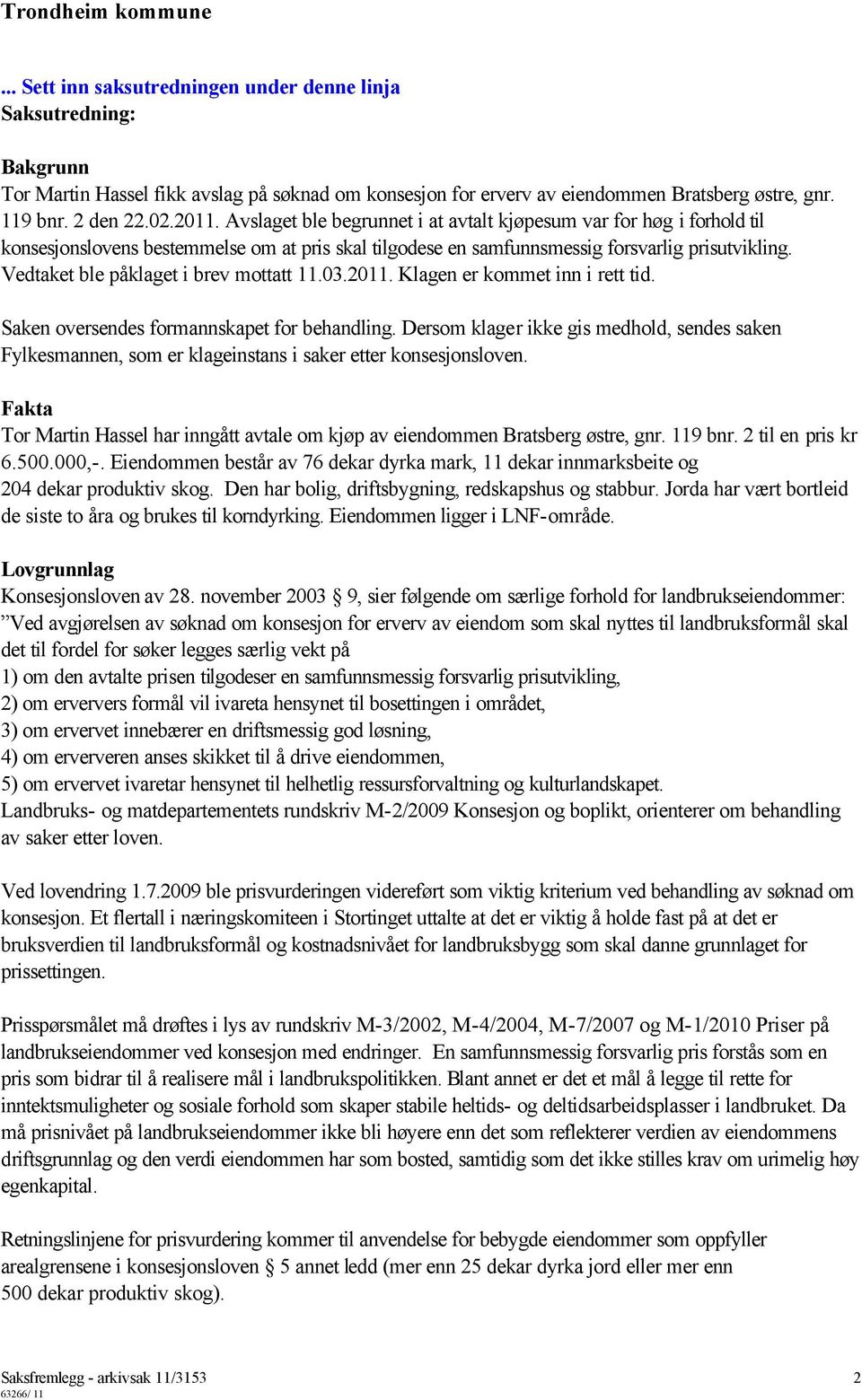 Vedtaket ble påklaget i brev mottatt 11.03.2011. Klagen er kommet inn i rett tid. Saken oversendes formannskapet for behandling.