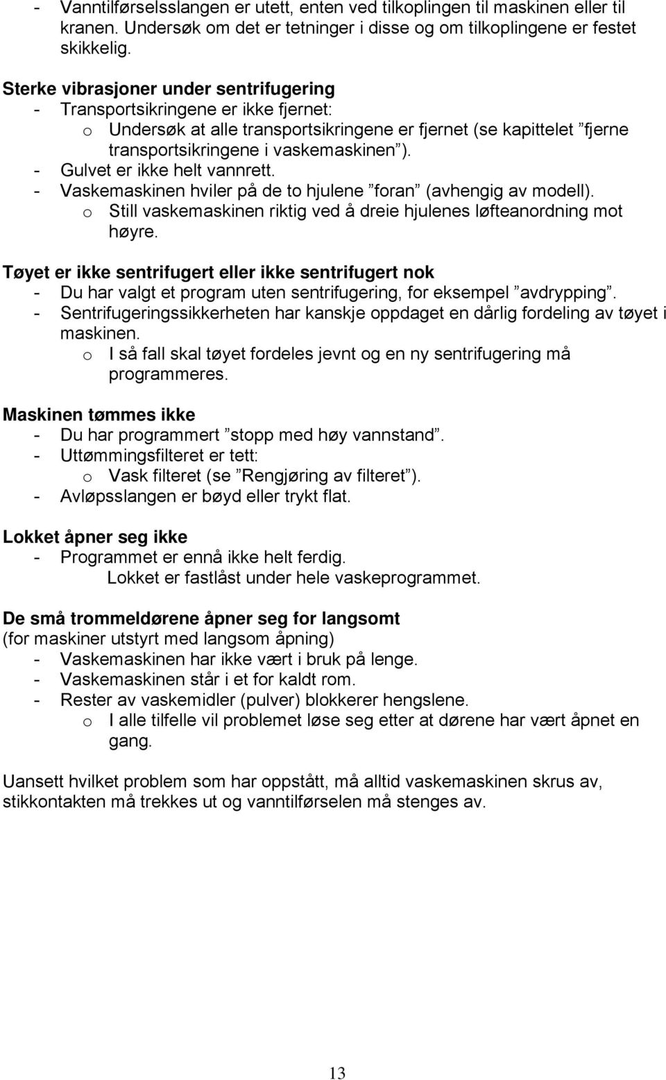 - Gulvet er ikke helt vannrett. - Vaskemaskinen hviler på de to hjulene foran (avhengig av modell). o Still vaskemaskinen riktig ved å dreie hjulenes løfteanordning mot høyre.