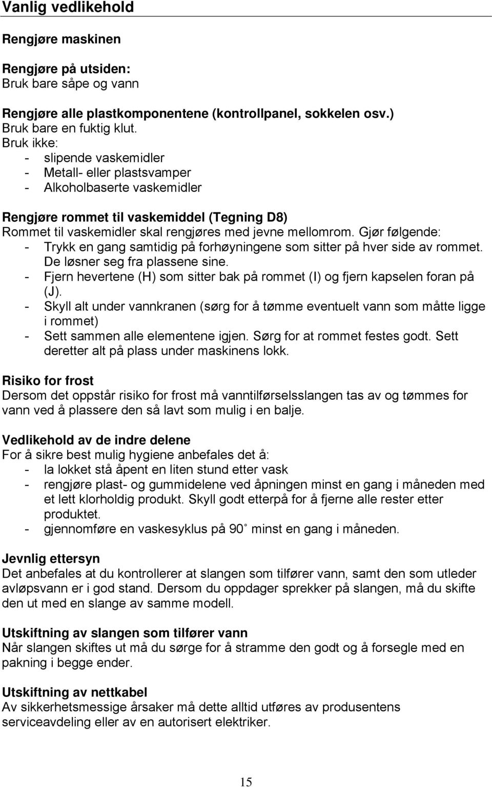 Gjør følgende: - Trykk en gang samtidig på forhøyningene som sitter på hver side av rommet. De løsner seg fra plassene sine.