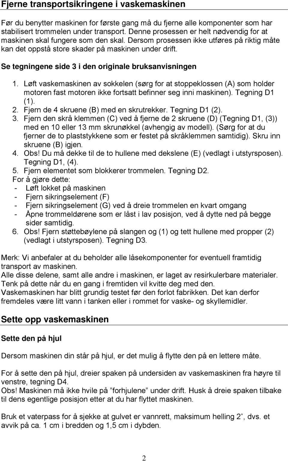 Se tegningene side 3 i den originale bruksanvisningen 1. Løft vaskemaskinen av sokkelen (sørg for at stoppeklossen (A) som holder motoren fast motoren ikke fortsatt befinner seg inni maskinen).