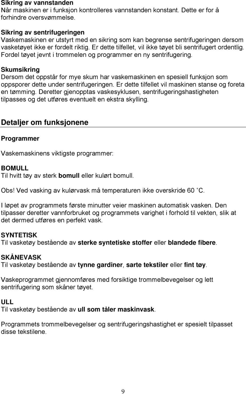 Er dette tilfellet, vil ikke tøyet bli sentrifugert ordentlig. Fordel tøyet jevnt i trommelen og programmer en ny sentrifugering.