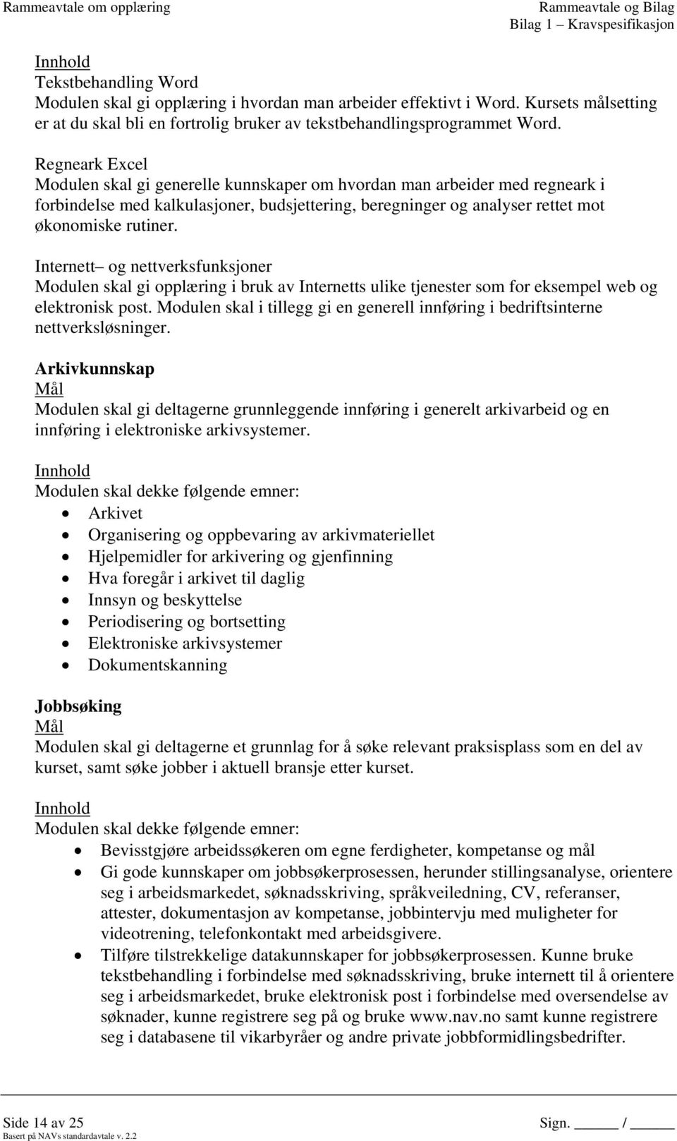 Regneark Excel Modulen skal gi generelle kunnskaper om hvordan man arbeider med regneark i forbindelse med kalkulasjoner, budsjettering, beregninger og analyser rettet mot økonomiske rutiner.