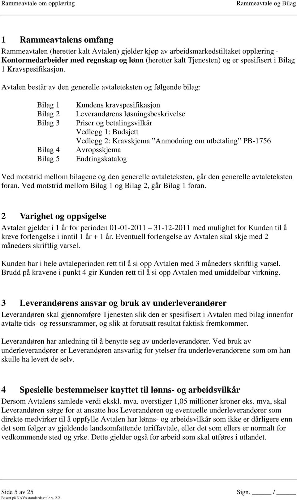 Avtalen består av den generelle avtaleteksten og følgende bilag: Bilag 1 Bilag 2 Bilag 3 Bilag 4 Bilag 5 Kundens kravspesifikasjon Leverandørens løsningsbeskrivelse Priser og betalingsvilkår Vedlegg