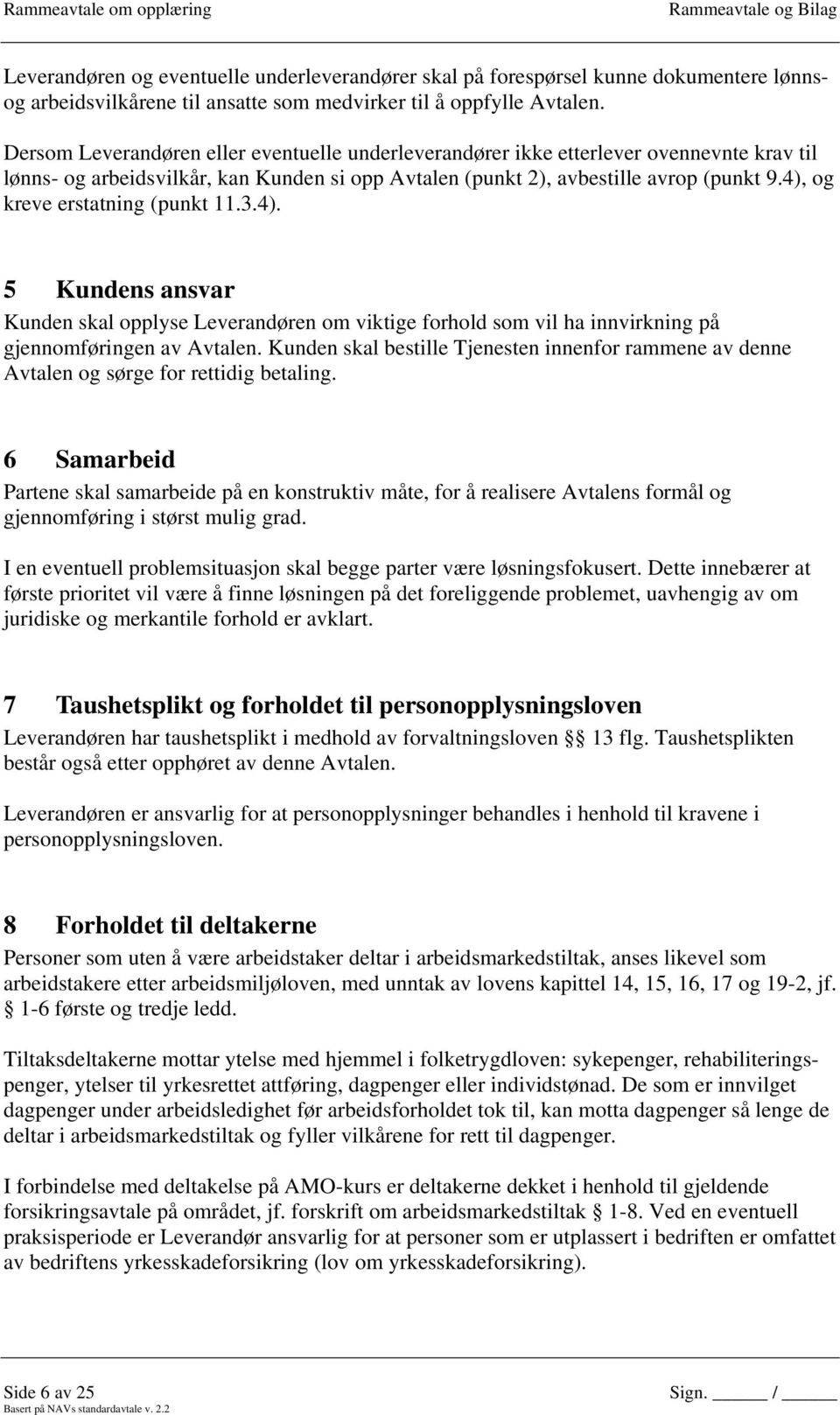 4), og kreve erstatning (punkt 11.3.4). 5 Kundens ansvar Kunden skal opplyse Leverandøren om viktige forhold som vil ha innvirkning på gjennomføringen av Avtalen.