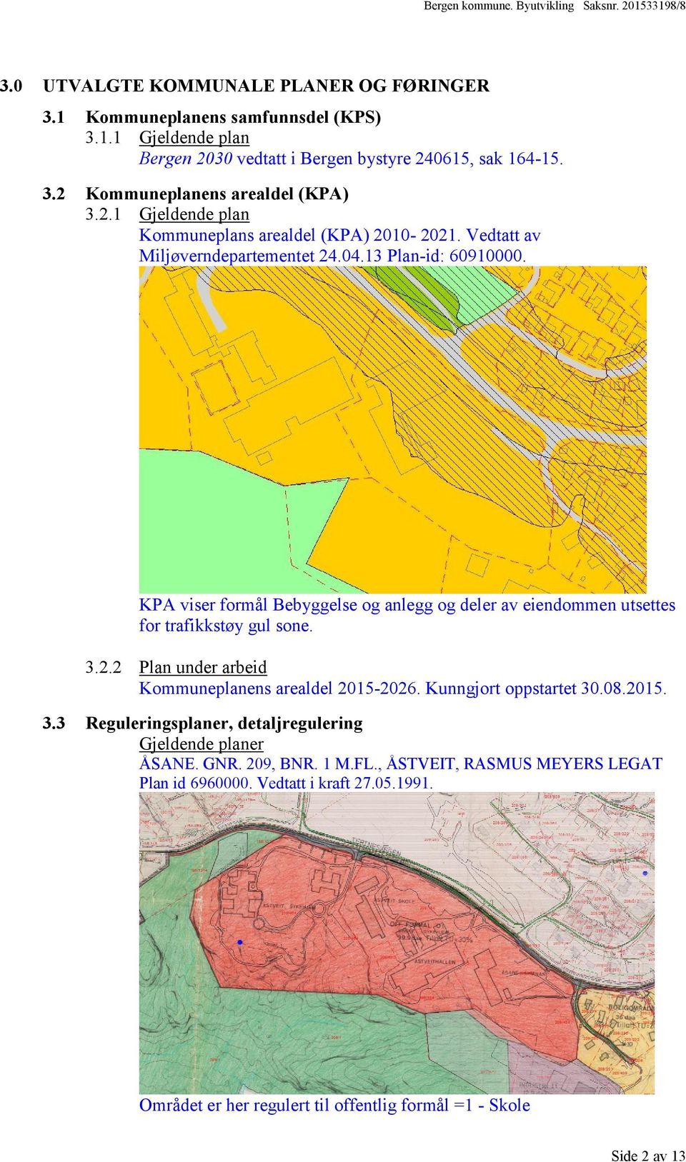 KPA viser formål Bebyggelse og anlegg og deler av eiendommen utsettes for trafikkstøy gul sone. 3.2.2 Plan under arbeid Kommuneplanens arealdel 2015-2026. Kunngjort oppstartet 30.08.