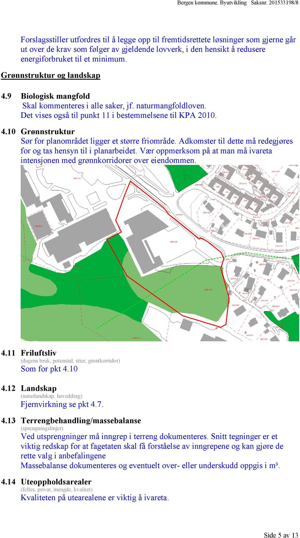 Adkomster til dette må redegjøres for og tas hensyn til i planarbeidet. Vær oppmerksom på at man må ivareta intensjonen med grønnkorridorer over eiendommen. 4.