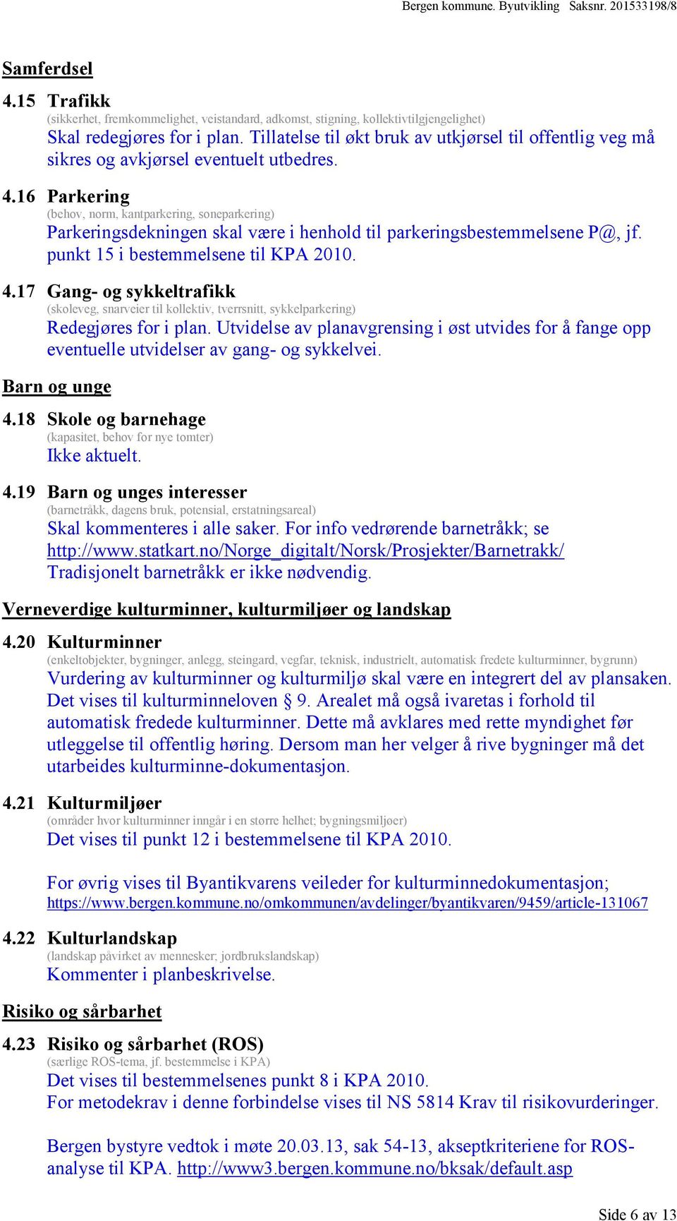 16 Parkering (behov, norm, kantparkering, soneparkering) Parkeringsdekningen skal være i henhold til parkeringsbestemmelsene P@, jf. punkt 15 i bestemmelsene til KPA 2010. 4.