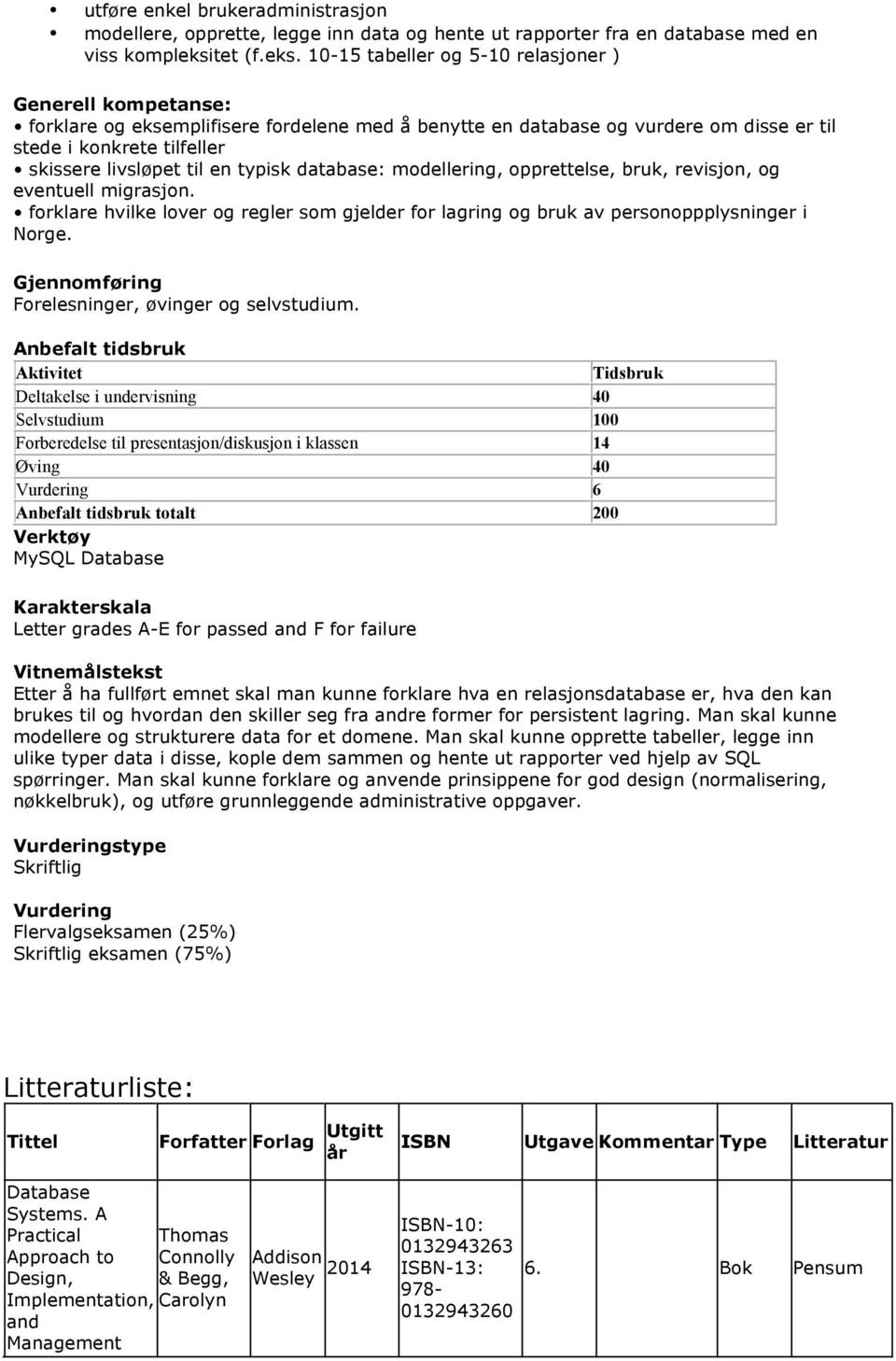 10-15 tabeller og 5-10 relasjoner ) Generell kompetanse: forklare og eksemplifisere fordelene med å benytte en database og vurdere om disse er til stede i konkrete tilfeller skissere livsløpet til en