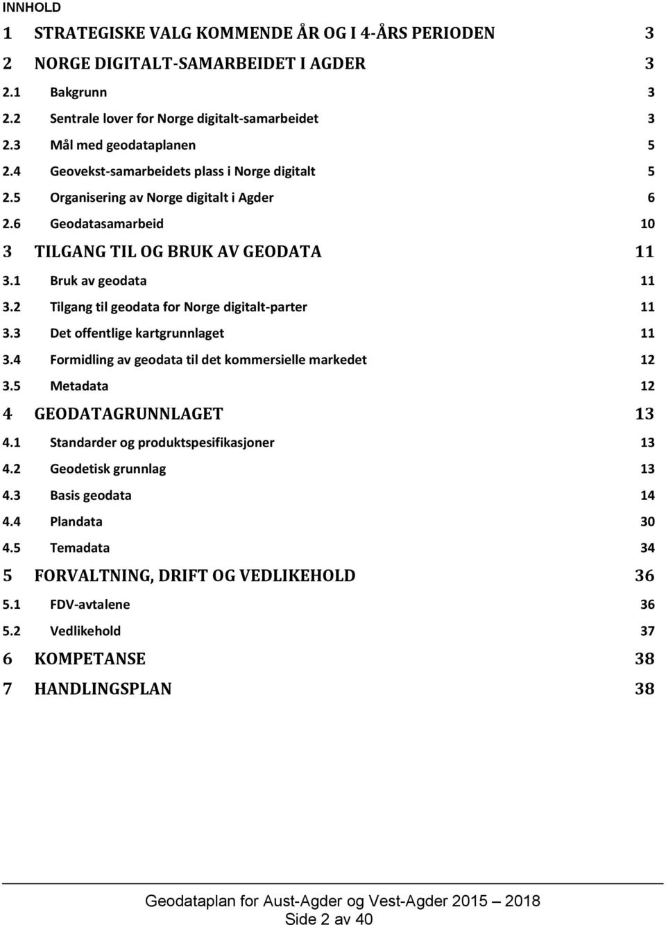 2 Tilgang til geodata for Norge digitalt-parter 11 3.3 Det offentlige kartgrunnlaget 11 3.4 Formidling av geodata til det kommersielle markedet 12 3.5 Metadata 12 4 GEODATAGRUNNLAGET 13 4.