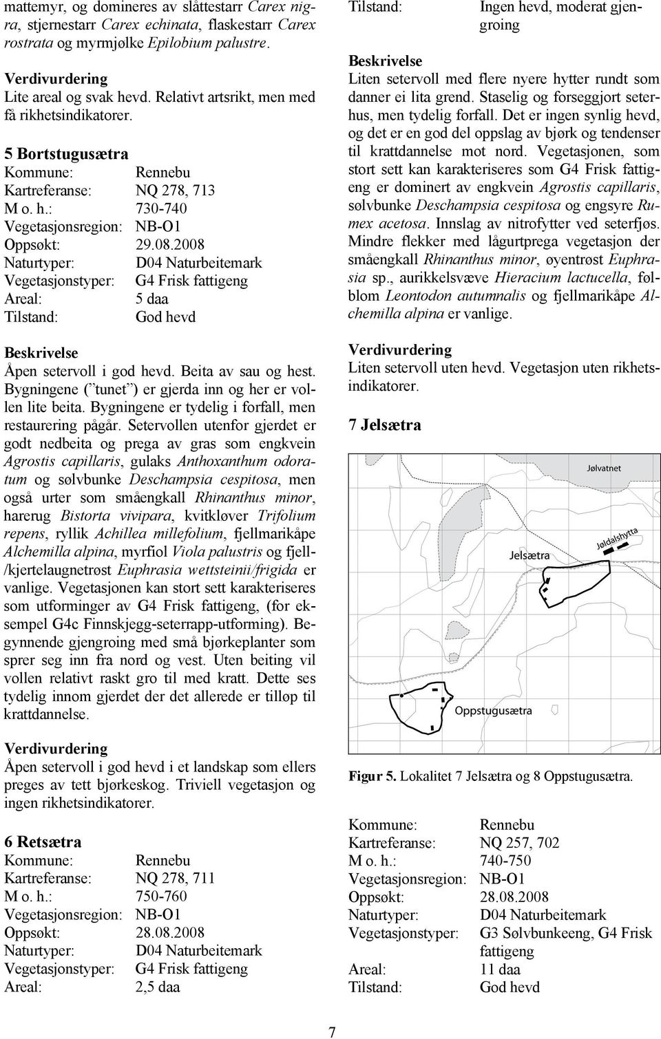 2008 Naturtyper: D04 Naturbeitemark Vegetasjonstyper: G4 Frisk fattigeng 5 daa Tilstand: God hevd Beskrivelse Åpen setervoll i god hevd. Beita av sau og hest.