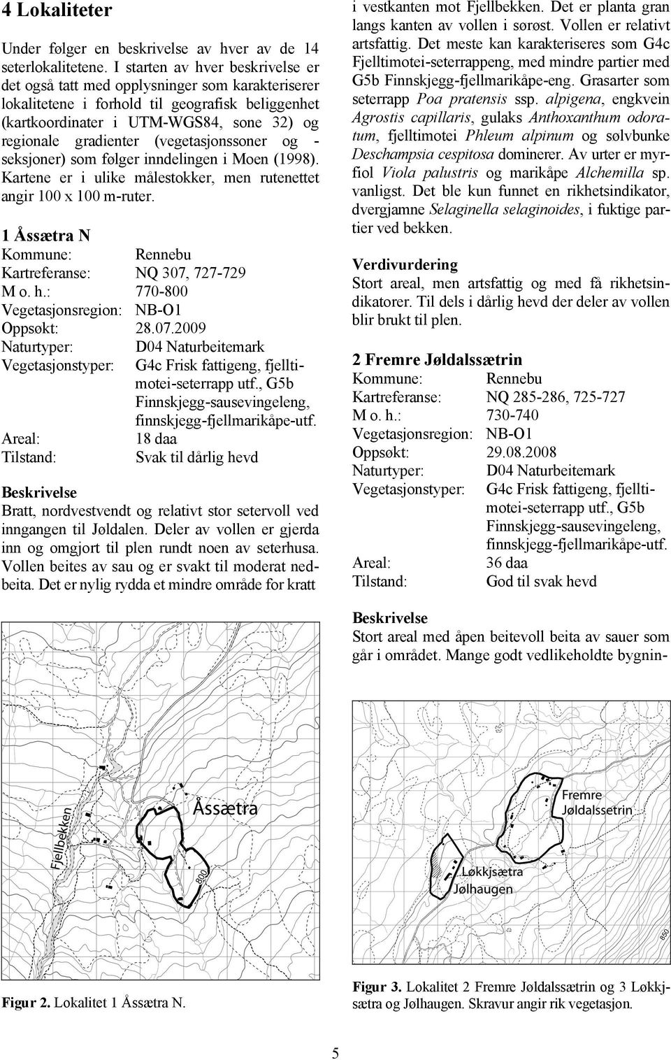 alpigena, engkvein Agrostis capillaris, gulaks Anthoxanthum odoratum, fjelltimotei Phleum alpinum og sølvbunke Deschampsia cespitosa dominerer.