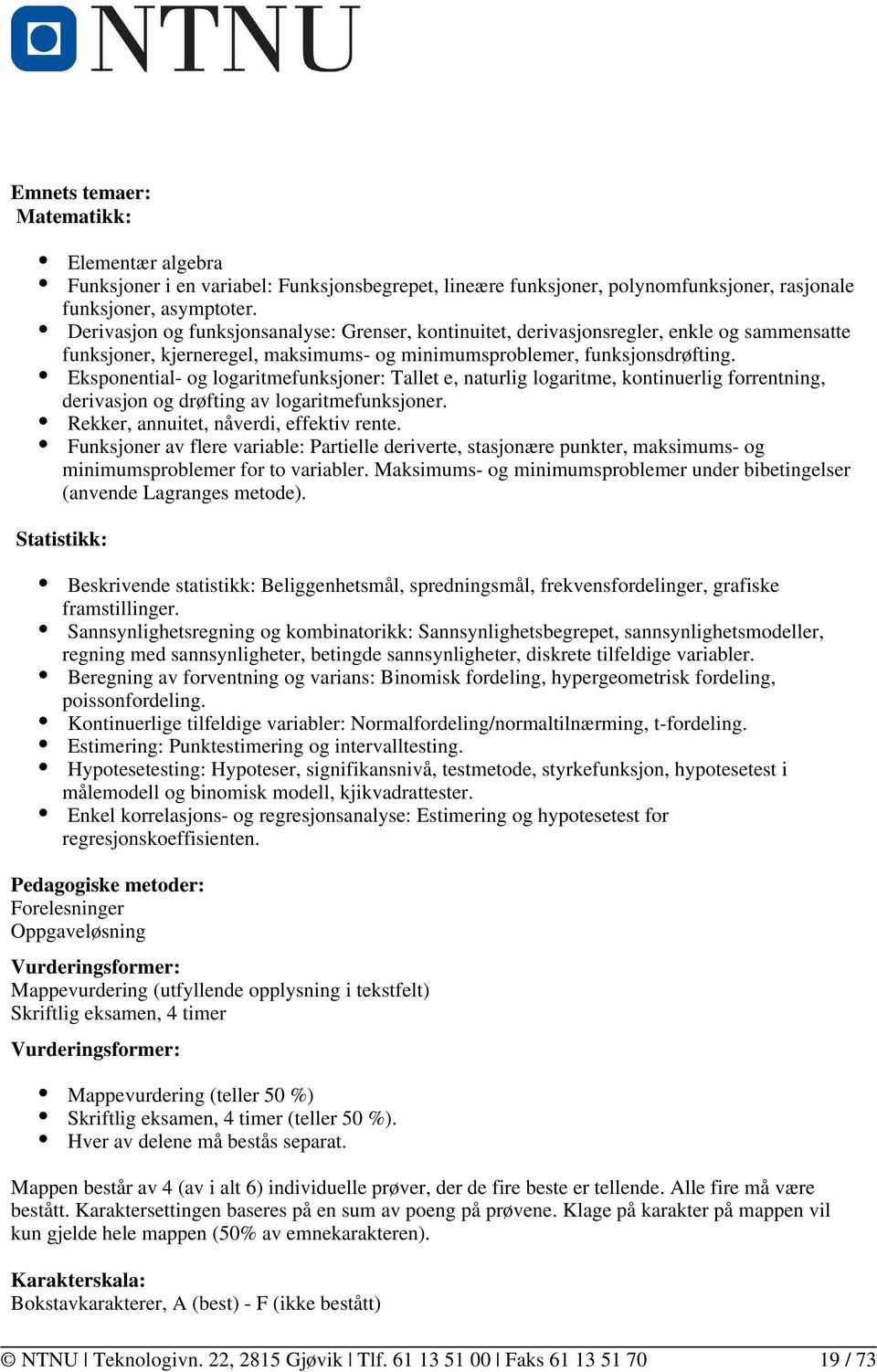 Eksponential- og logaritmefunksjoner: Tallet e, naturlig logaritme, kontinuerlig forrentning, derivasjon og drøfting av logaritmefunksjoner. Rekker, annuitet, nåverdi, effektiv rente.