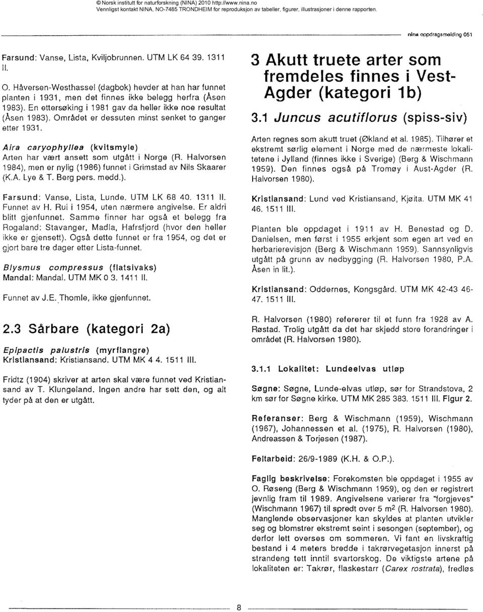 Halvorsen 1984), men er nylig (1986) funnet i Grimstad av Nils Skaarer (K.A. Lye & T. Berg pers. medd.). Farsund: Vanse, Lista, Lunde. UTM LK 68 40. 1311 11. Funnet av H.