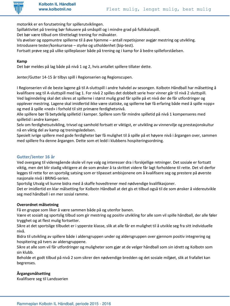 Fortsatt prøve seg på ulike spilleplasser både på trening og i kamp for å bedre spilleforståelsen. Kamp Det bør meldes på lag både på nivå 1 og 2, hvis antallet spillere tillater dette.