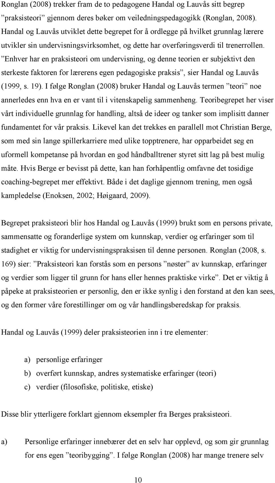 Enhver har en praksisteori om undervisning, og denne teorien er subjektivt den sterkeste faktoren for lærerens egen pedagogiske praksis, sier Handal og Lauvås (1999, s. 19).