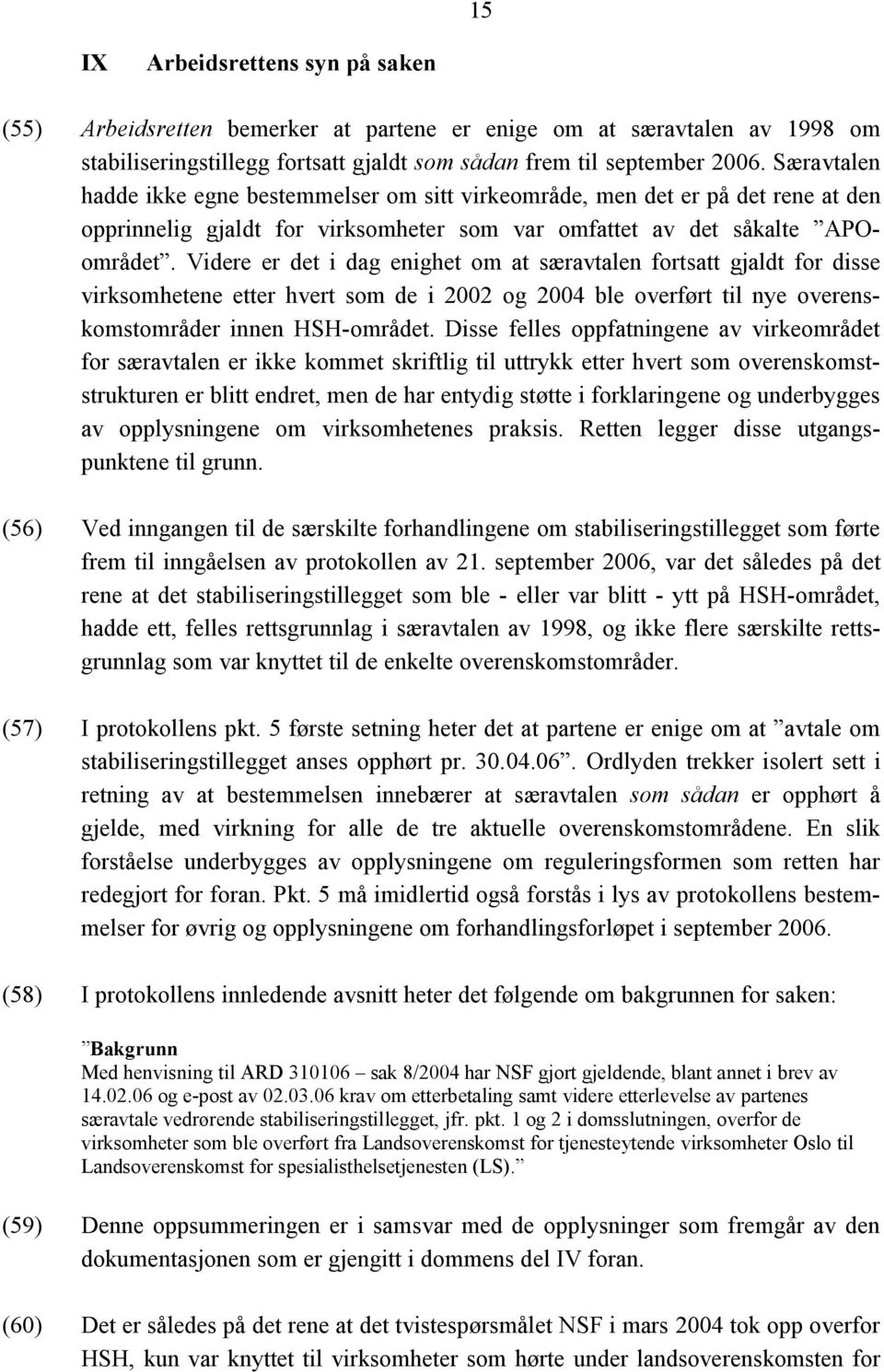 Videre er det i dag enighet om at særavtalen fortsatt gjaldt for disse virksomhetene etter hvert som de i 2002 og 2004 ble overført til nye overenskomstområder innen HSH-området.