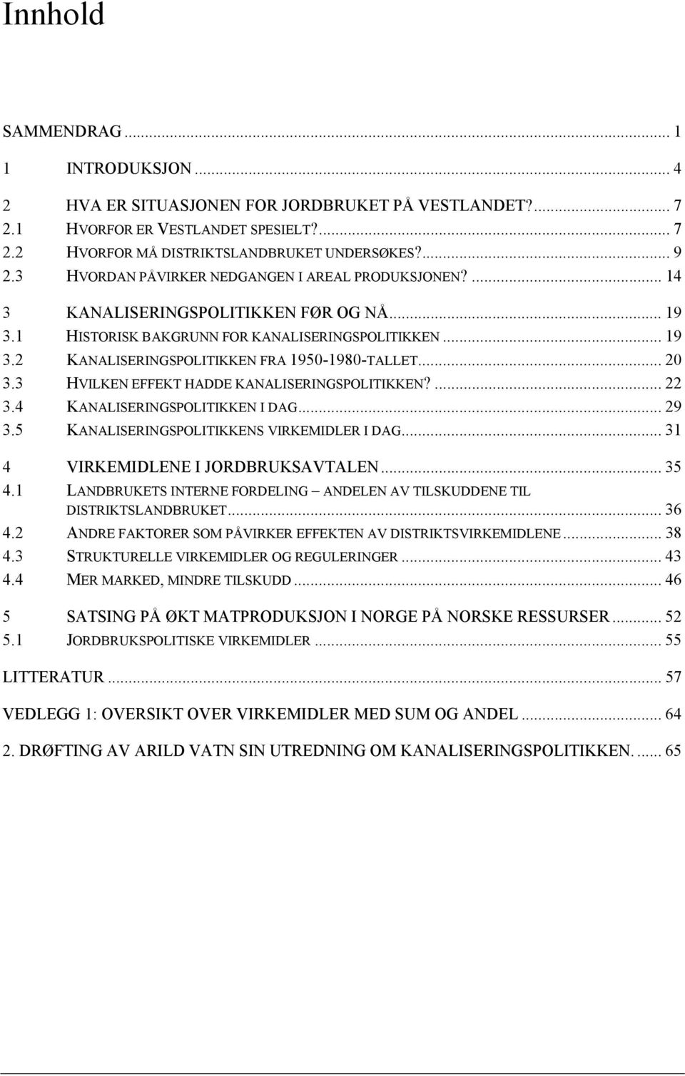 .. 20 3.3 HVILKEN EFFEKT HADDE KANALISERINGSPOLITIKKEN?... 22 3.4 KANALISERINGSPOLITIKKEN I DAG... 29 3.5 KANALISERINGSPOLITIKKENS VIRKEMIDLER I DAG... 31 4 VIRKEMIDLENE I JORDBRUKSAVTALEN... 35 4.