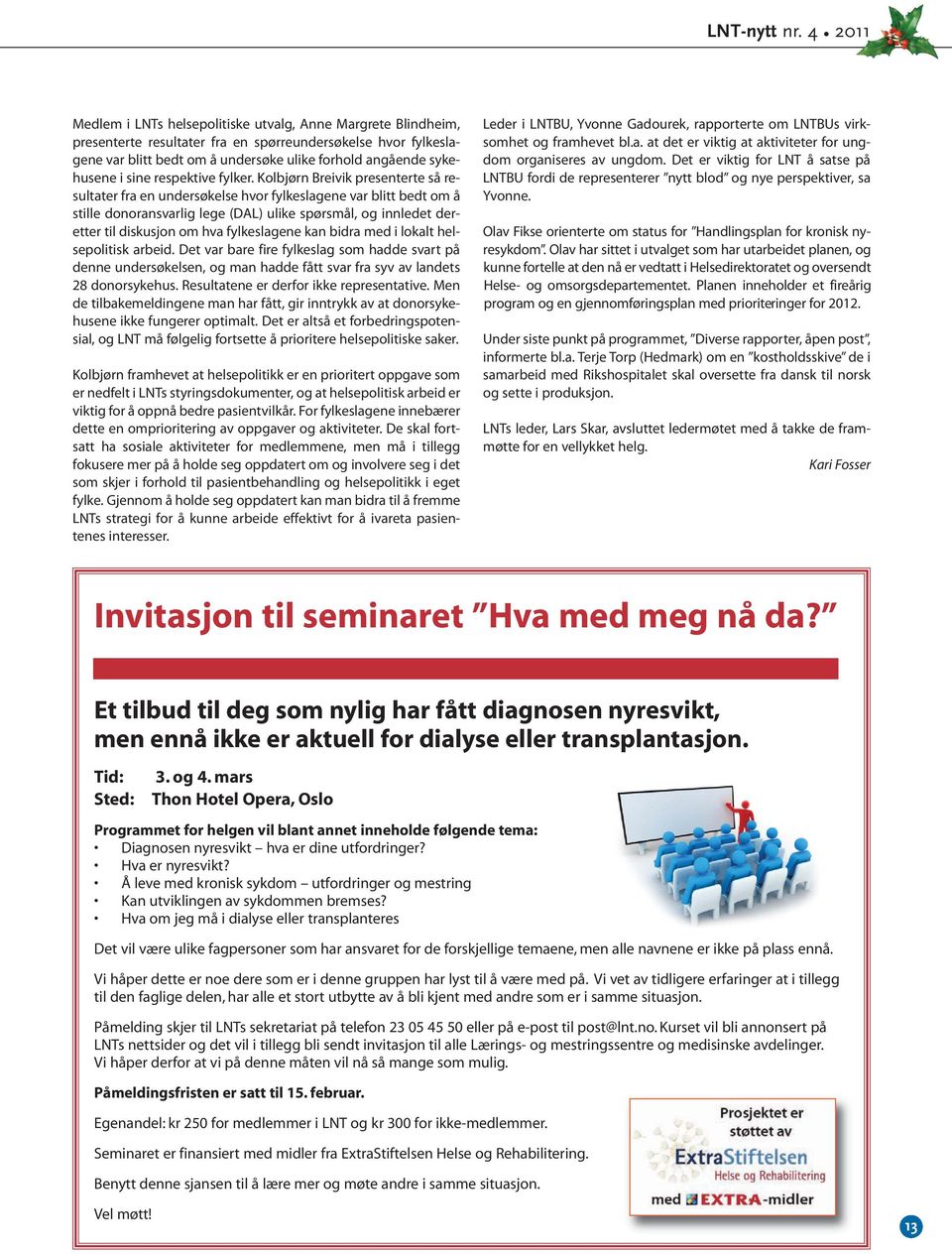 Kolbjørn Breivik presenterte så resultater fra en undersøkelse hvor fylkeslagene var blitt bedt om å stille donoransvarlig lege (DAL) ulike spørsmål, og innledet deretter til diskusjon om hva