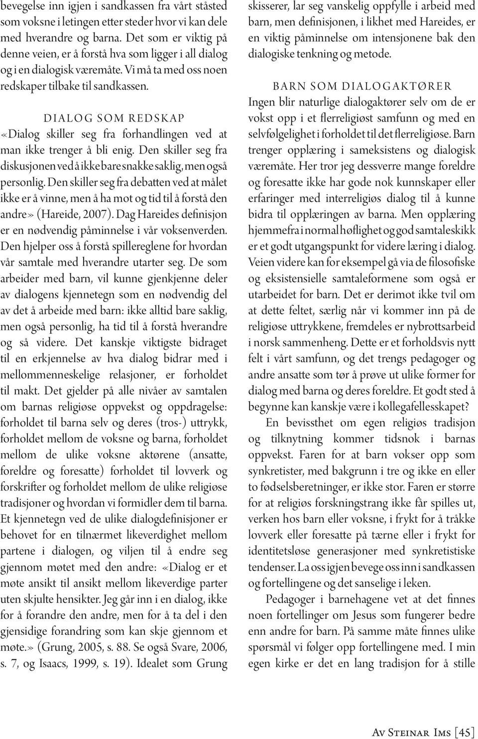 DIALOG SOM REDSKAP «Dialog skiller seg fra forhandlingen ved at man ikke trenger å bli enig. Den skiller seg fra diskusjonen ved å ikke bare snakke saklig, men også personlig.