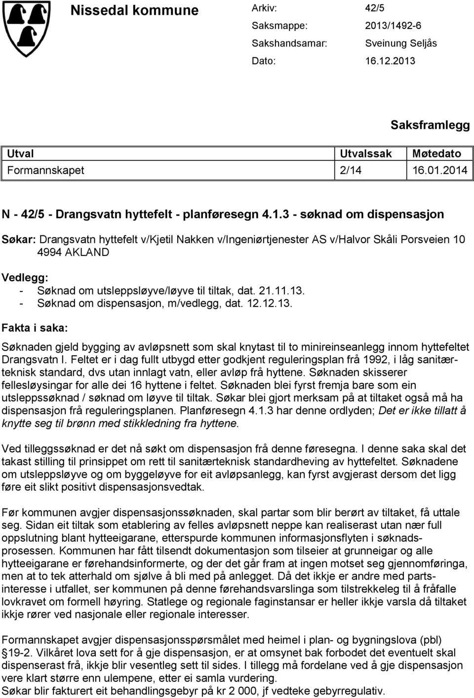 13. - Søknad om dispensasjon, m/vedlegg, dat. 12.12.13. Fakta i saka: Søknaden gjeld bygging av avløpsnett som skal knytast til to minireinseanlegg innom hyttefeltet Drangsvatn I.