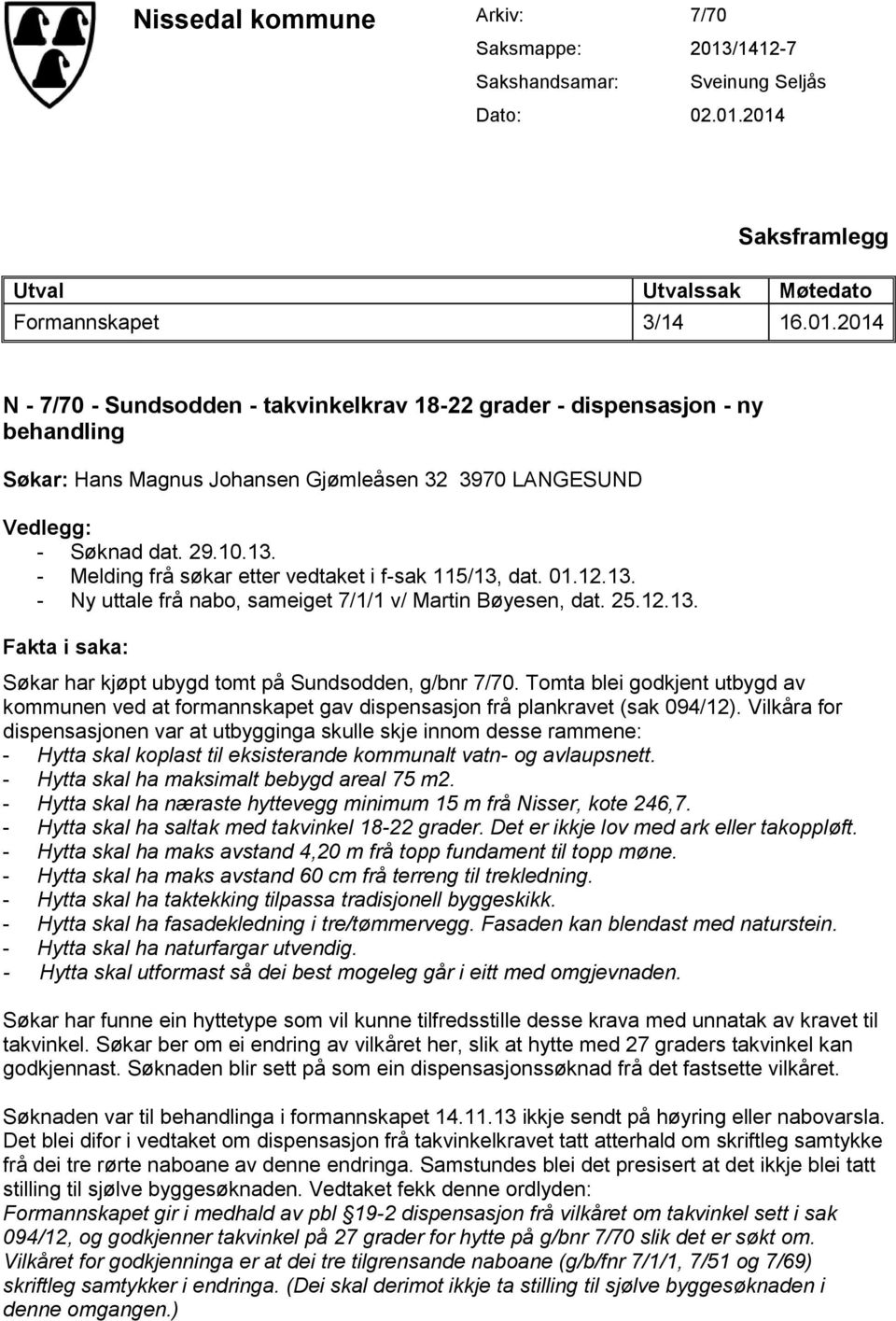 29.10.13. - Melding frå søkar etter vedtaket i f-sak 115/13, dat. 01.12.13. - Ny uttale frå nabo, sameiget 7/1/1 v/ Martin Bøyesen, dat. 25.12.13. Fakta i saka: Søkar har kjøpt ubygd tomt på Sundsodden, g/bnr 7/70.