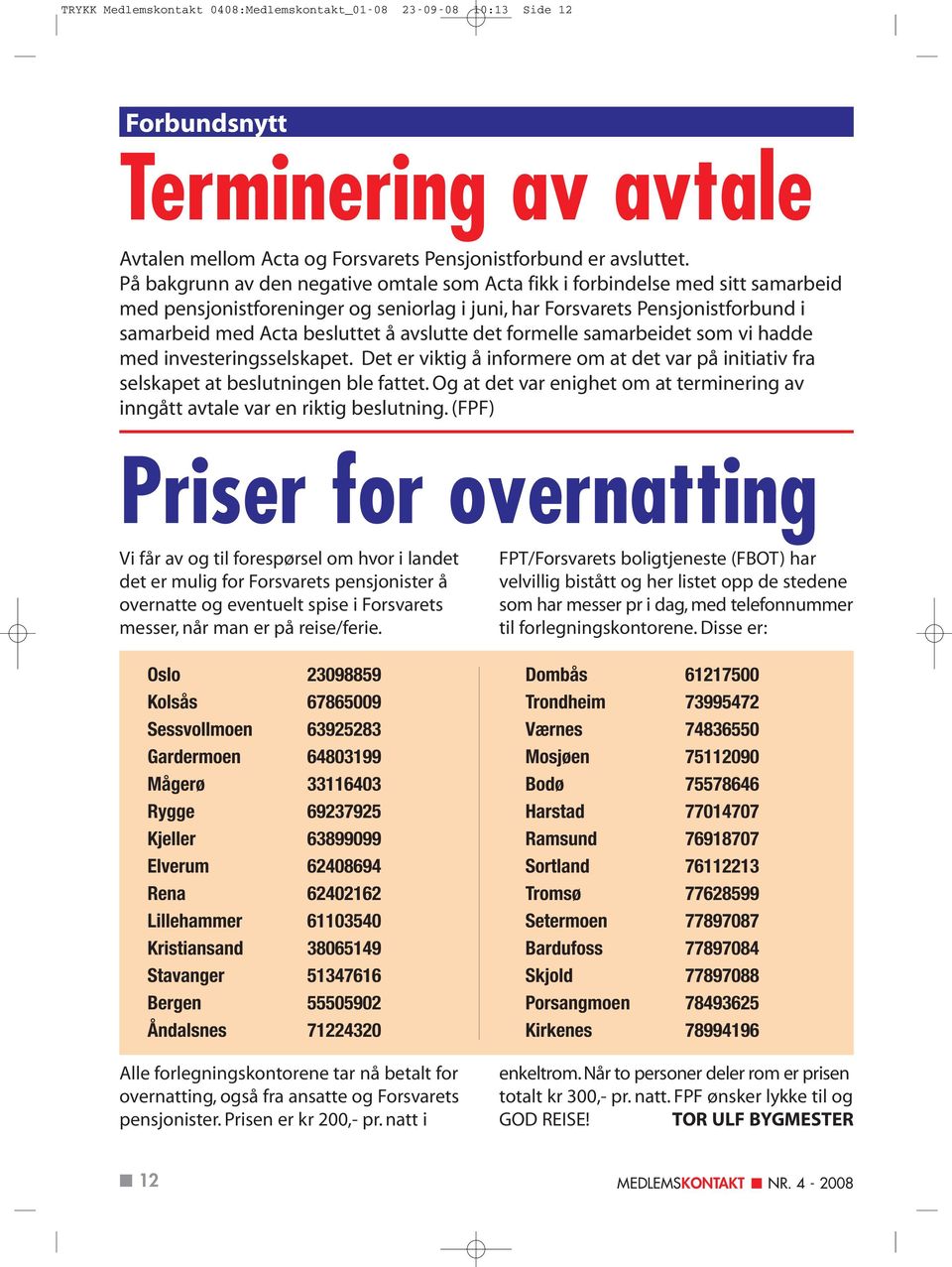 avslutte det formelle samarbeidet som vi hadde med investeringsselskapet. Det er viktig å informere om at det var på initiativ fra selskapet at beslutningen ble fattet.