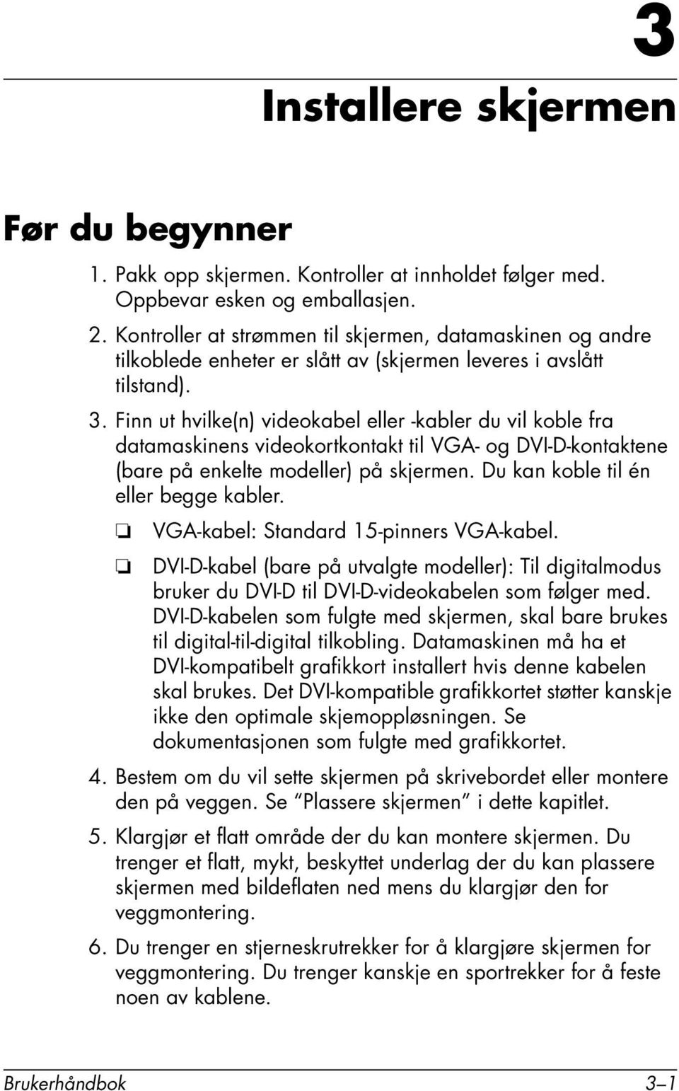 Finn ut hvilke(n) videokabel eller -kabler du vil koble fra datamaskinens videokortkontakt til VGA- og DVI-D-kontaktene (bare på enkelte modeller) på skjermen. Du kan koble til én eller begge kabler.